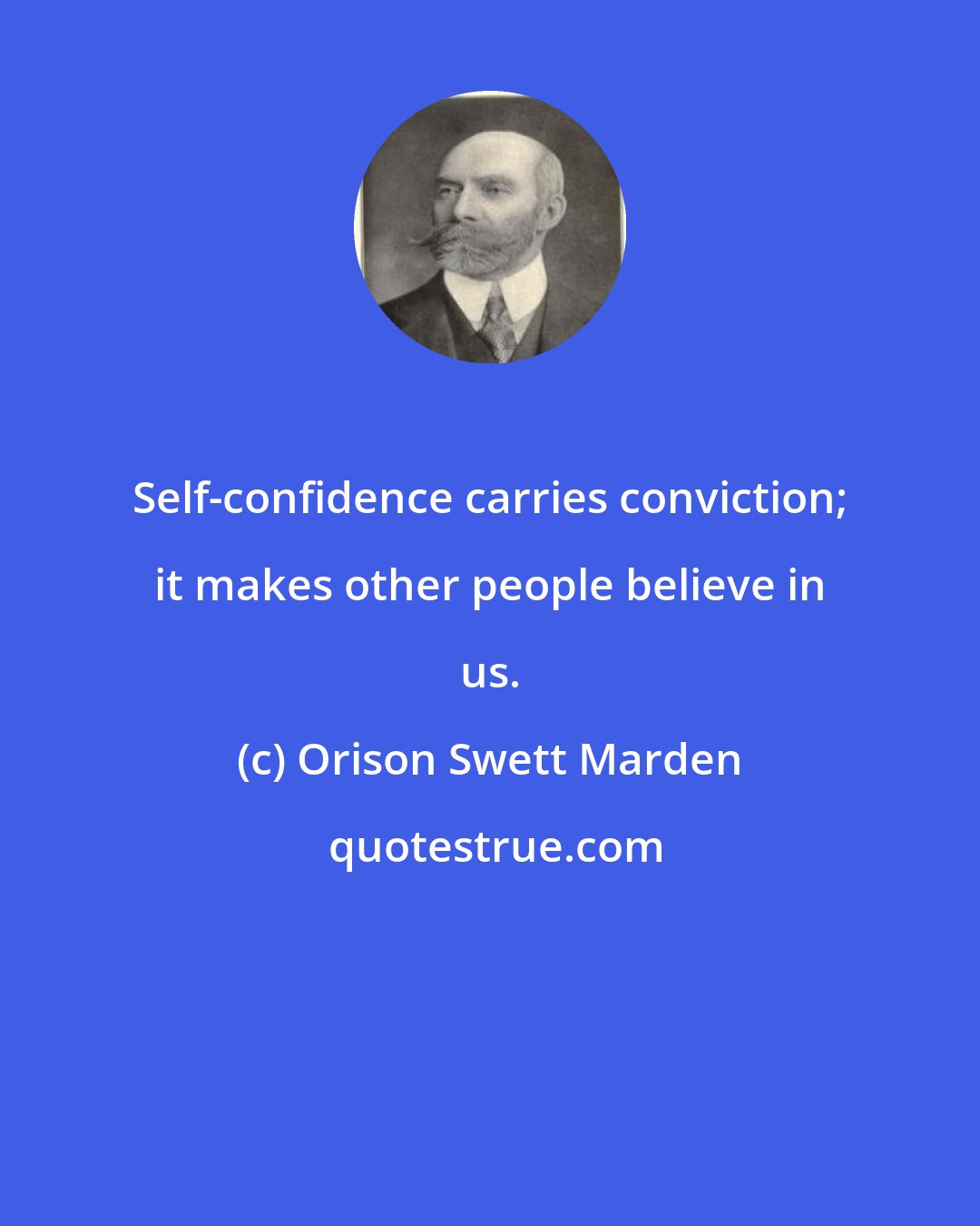 Orison Swett Marden: Self-confidence carries conviction; it makes other people believe in us.