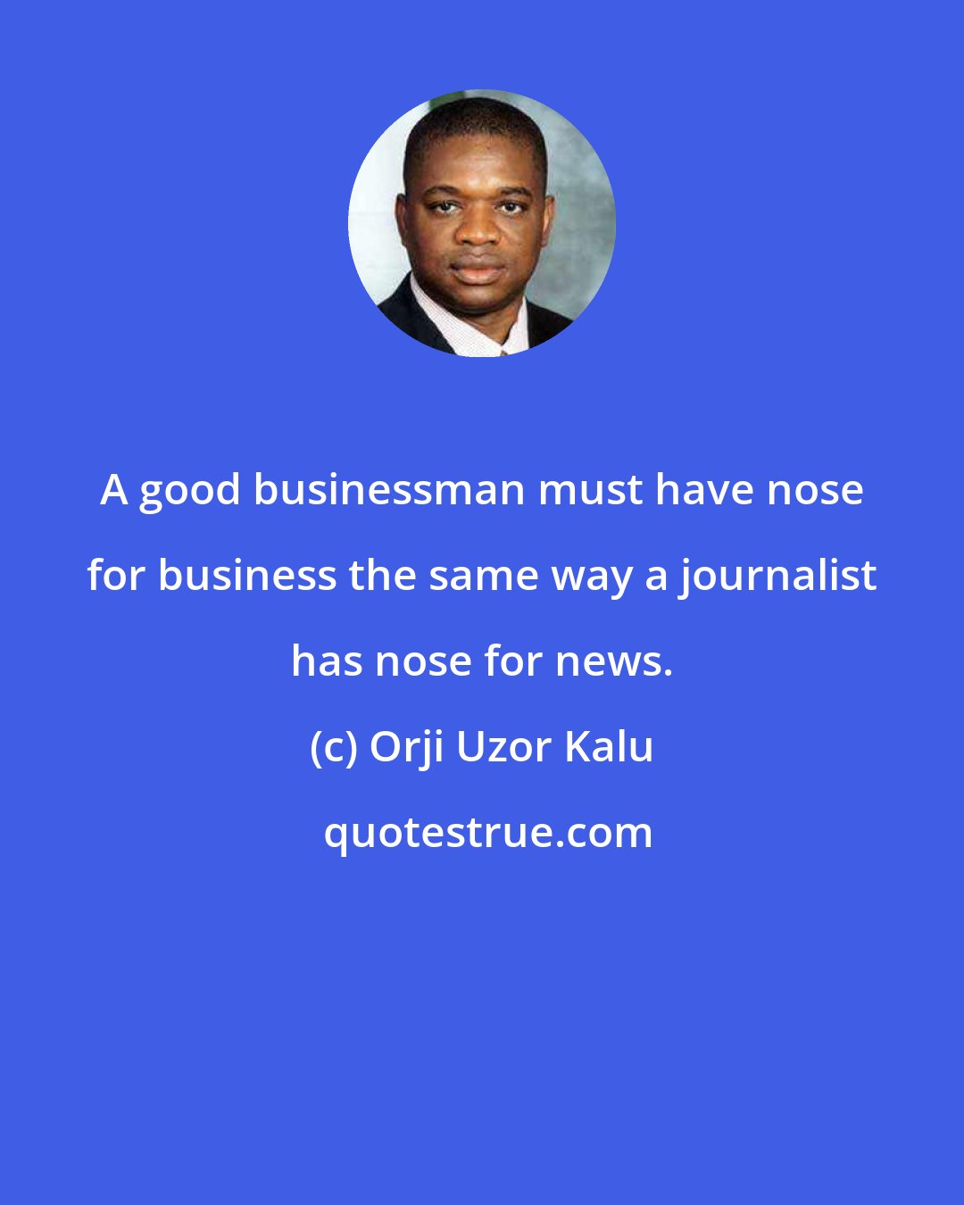 Orji Uzor Kalu: A good businessman must have nose for business the same way a journalist has nose for news.