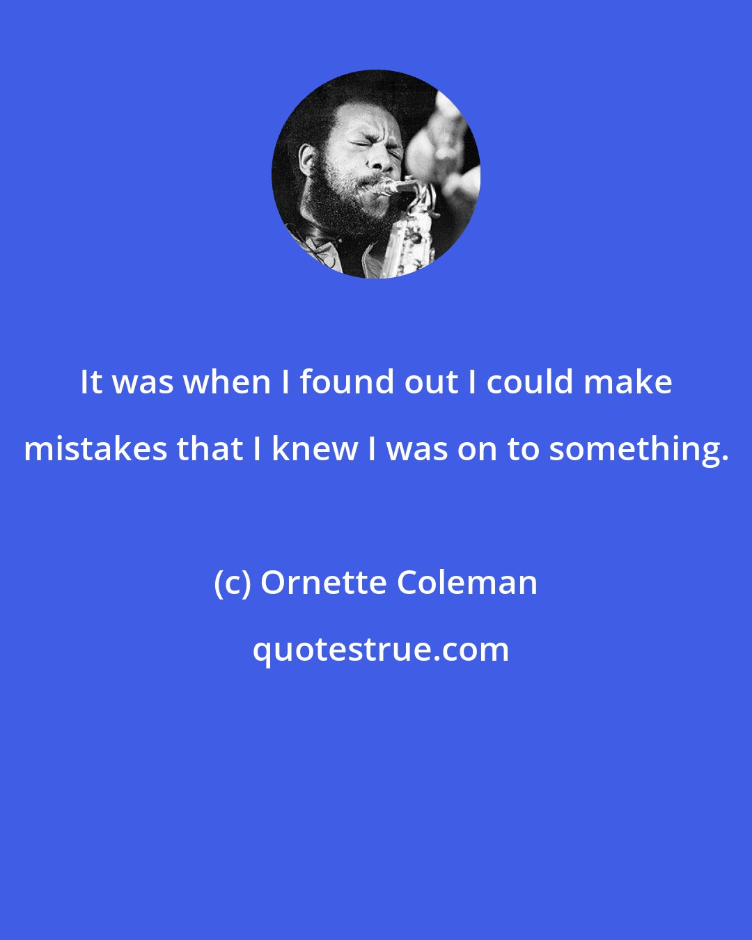 Ornette Coleman: It was when I found out I could make mistakes that I knew I was on to something.