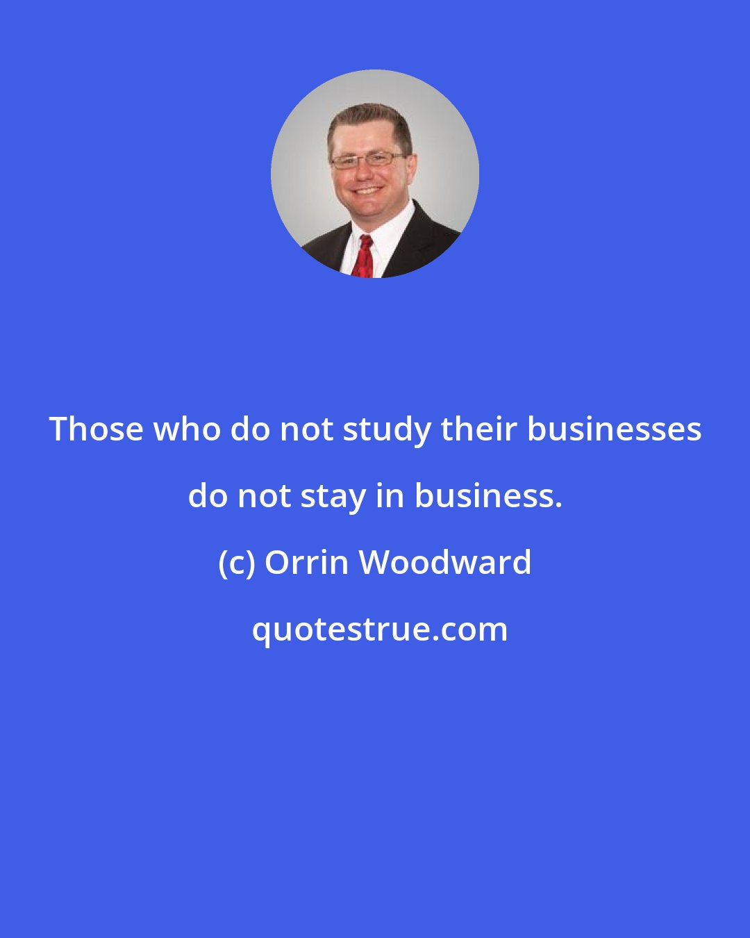 Orrin Woodward: Those who do not study their businesses do not stay in business.