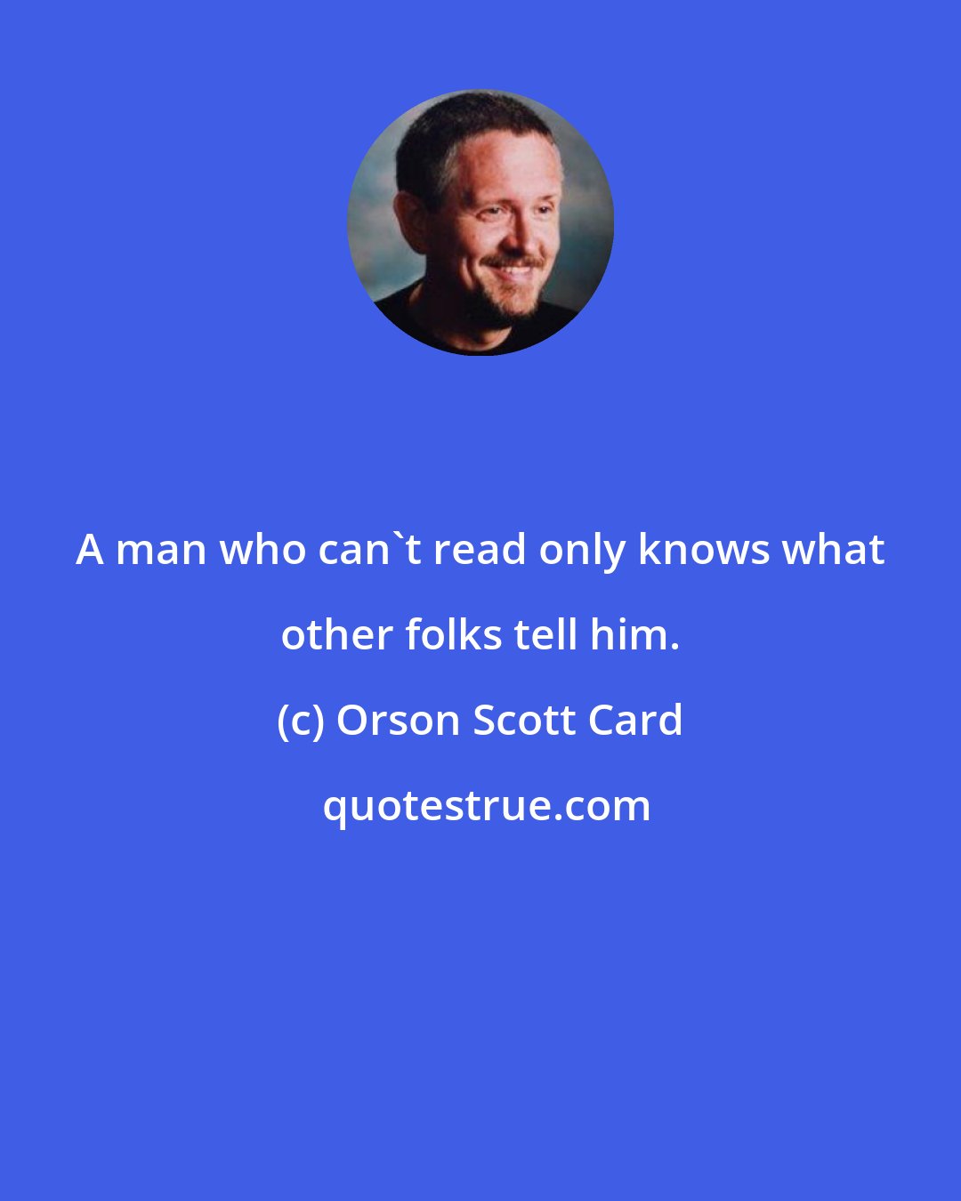 Orson Scott Card: A man who can't read only knows what other folks tell him.