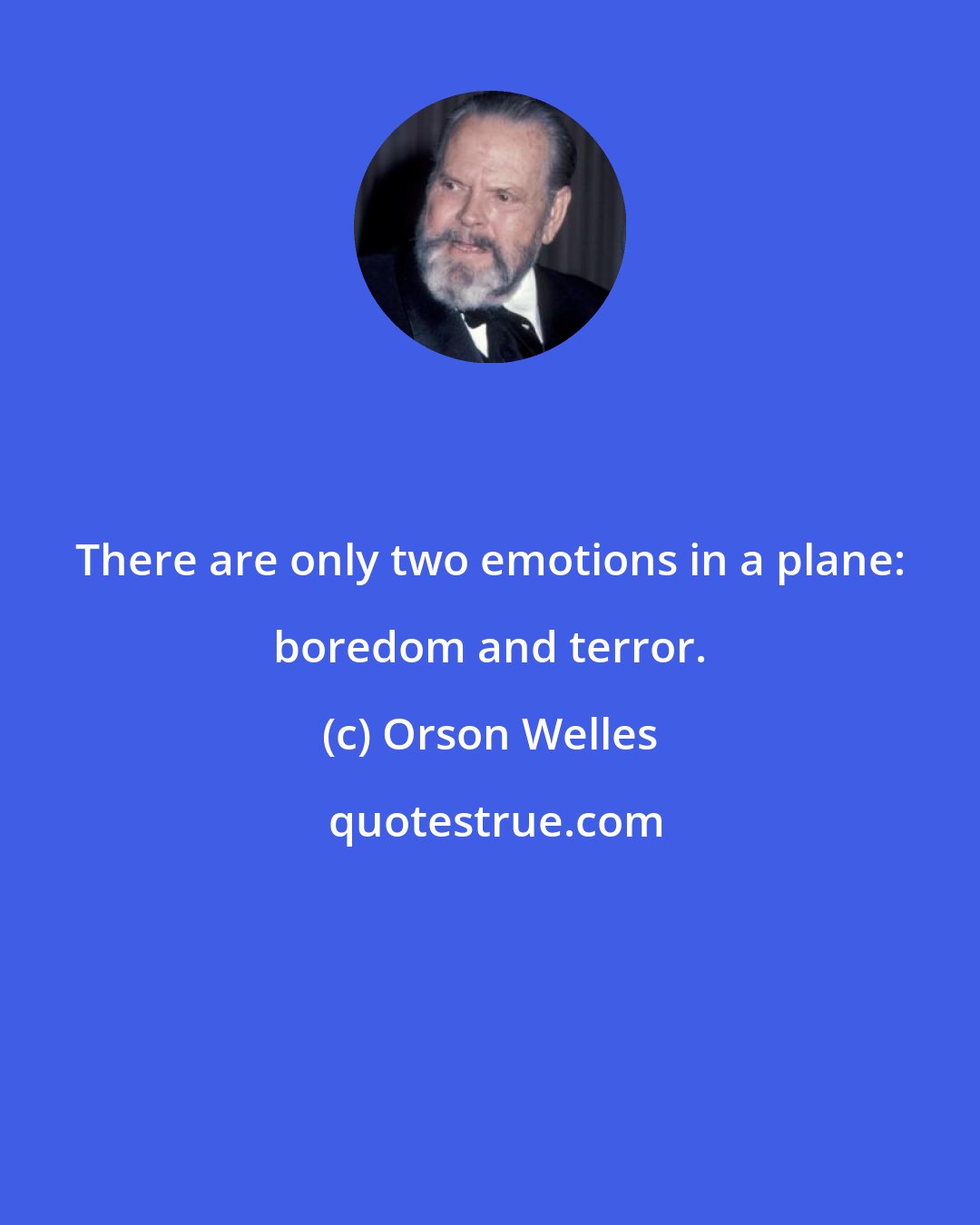 Orson Welles: There are only two emotions in a plane: boredom and terror.