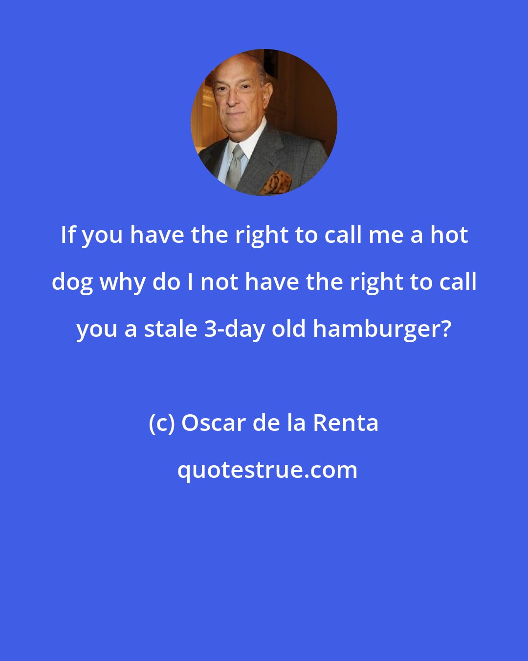 Oscar de la Renta: If you have the right to call me a hot dog why do I not have the right to call you a stale 3-day old hamburger?