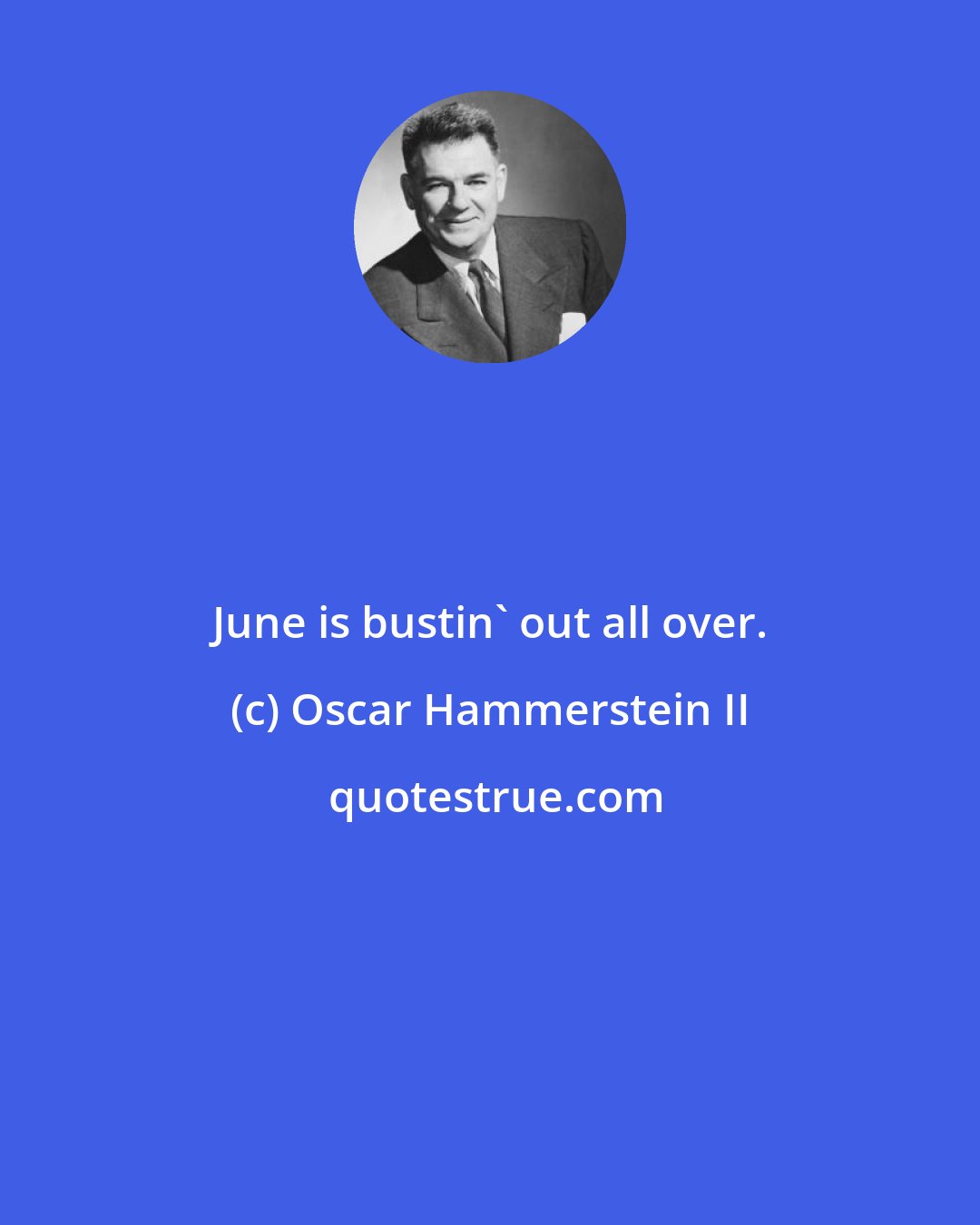 Oscar Hammerstein II: June is bustin' out all over.