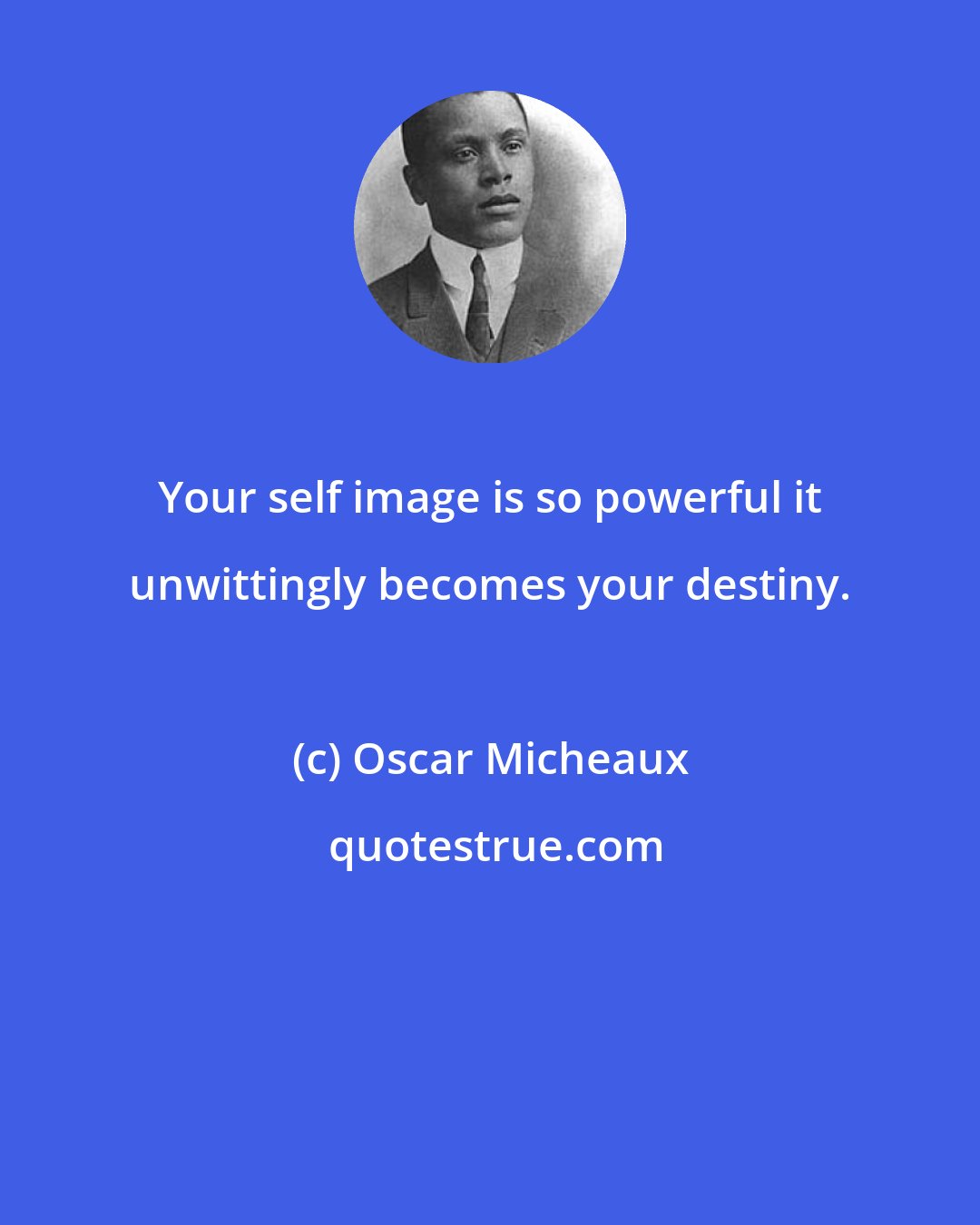 Oscar Micheaux: Your self image is so powerful it unwittingly becomes your destiny.