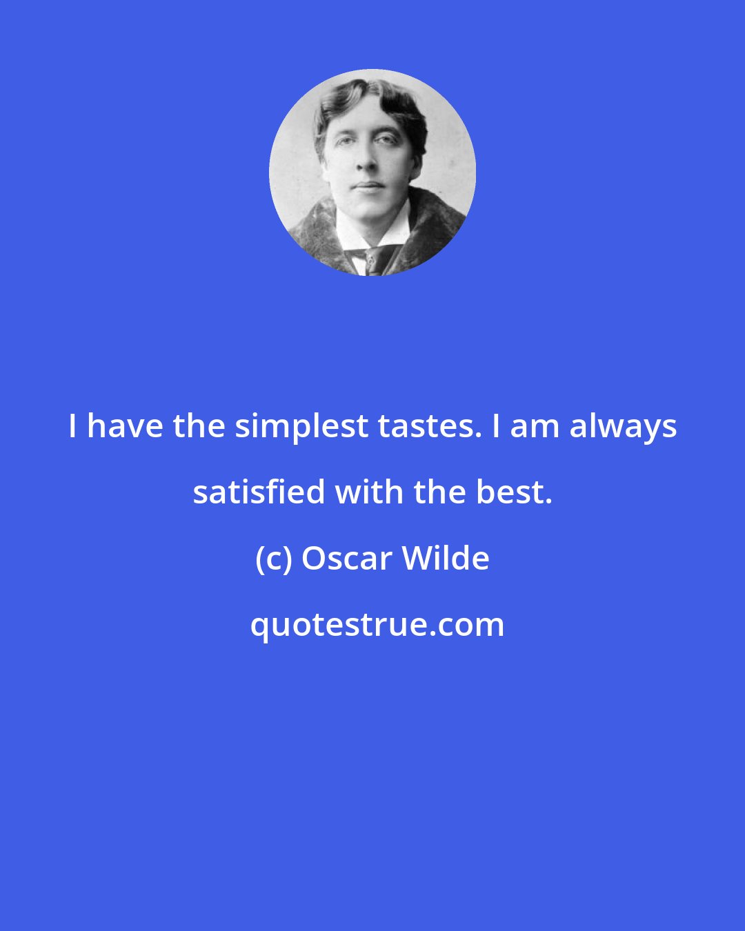 Oscar Wilde: I have the simplest tastes. I am always satisfied with the best.