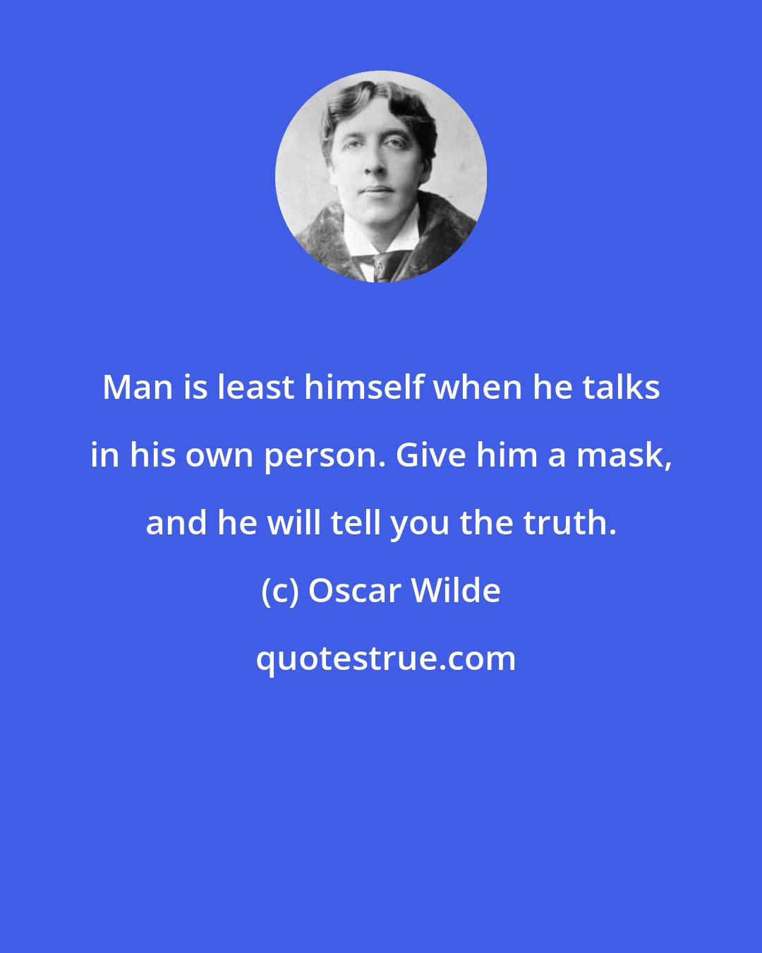 Oscar Wilde: Man is least himself when he talks in his own person. Give him a mask, and he will tell you the truth.