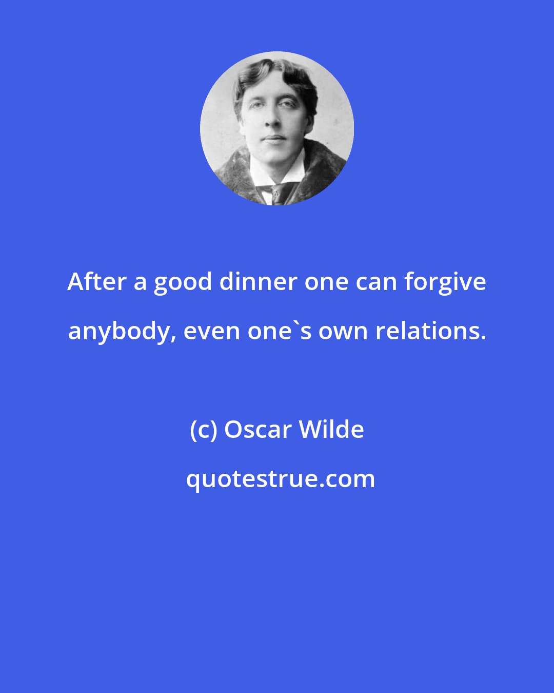 Oscar Wilde: After a good dinner one can forgive anybody, even one's own relations.
