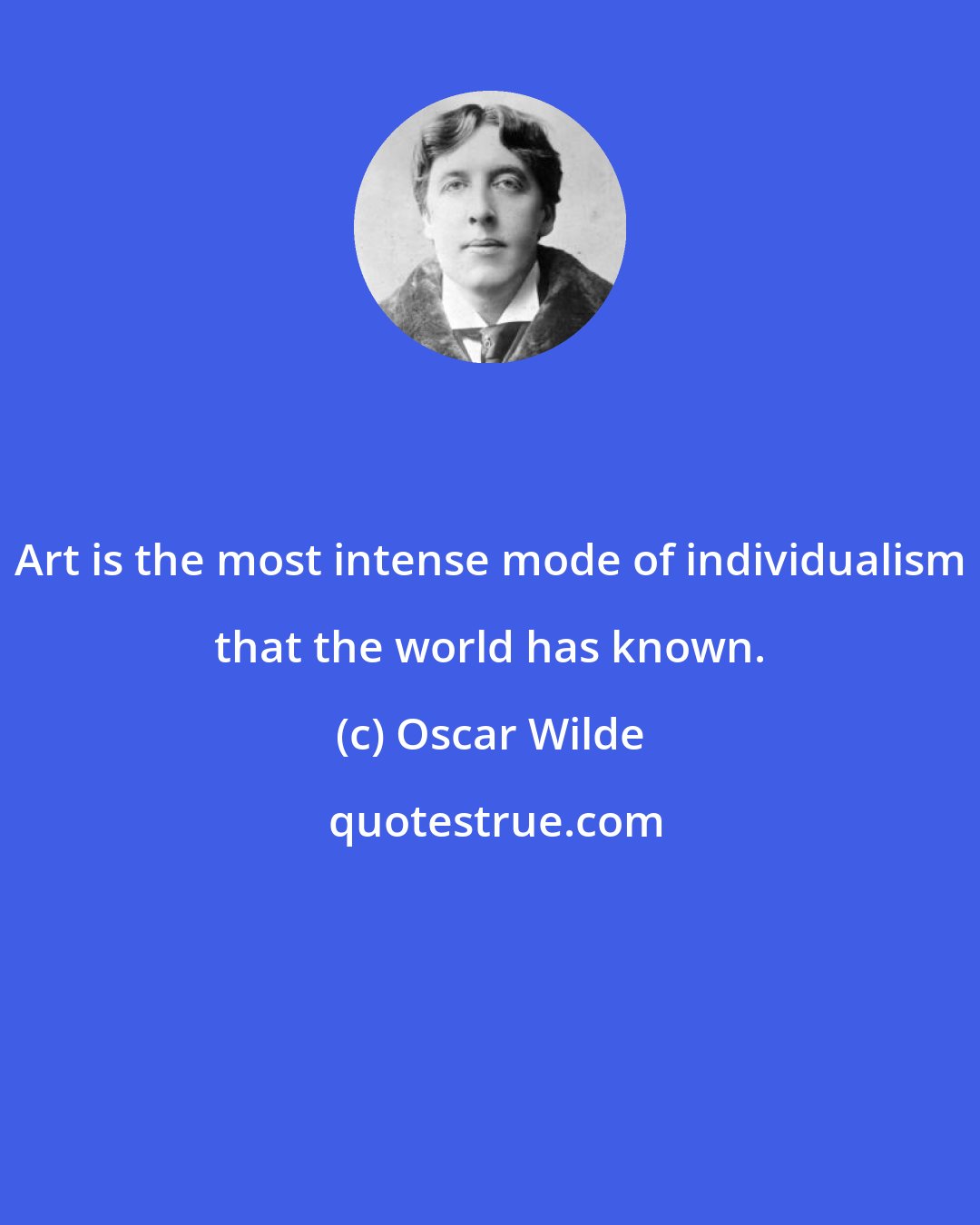 Oscar Wilde: Art is the most intense mode of individualism that the world has known.
