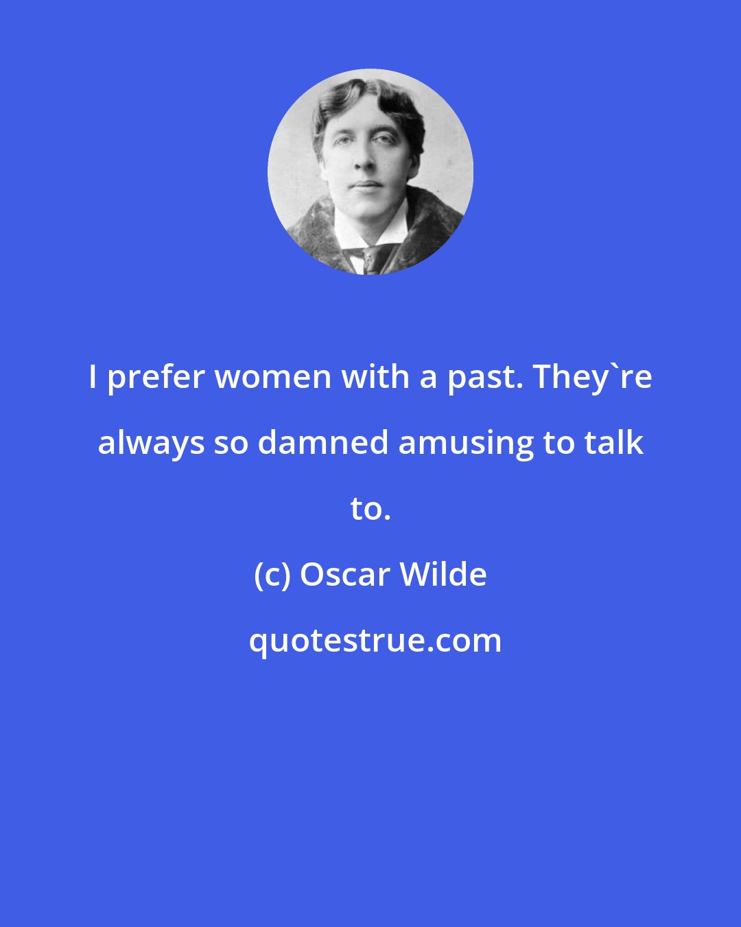 Oscar Wilde: I prefer women with a past. They're always so damned amusing to talk to.