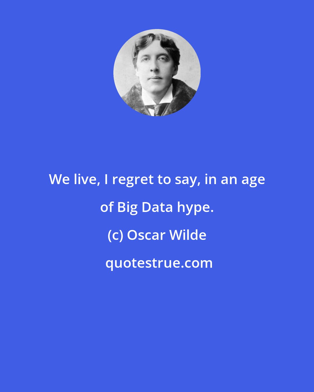 Oscar Wilde: We live, I regret to say, in an age of Big Data hype.