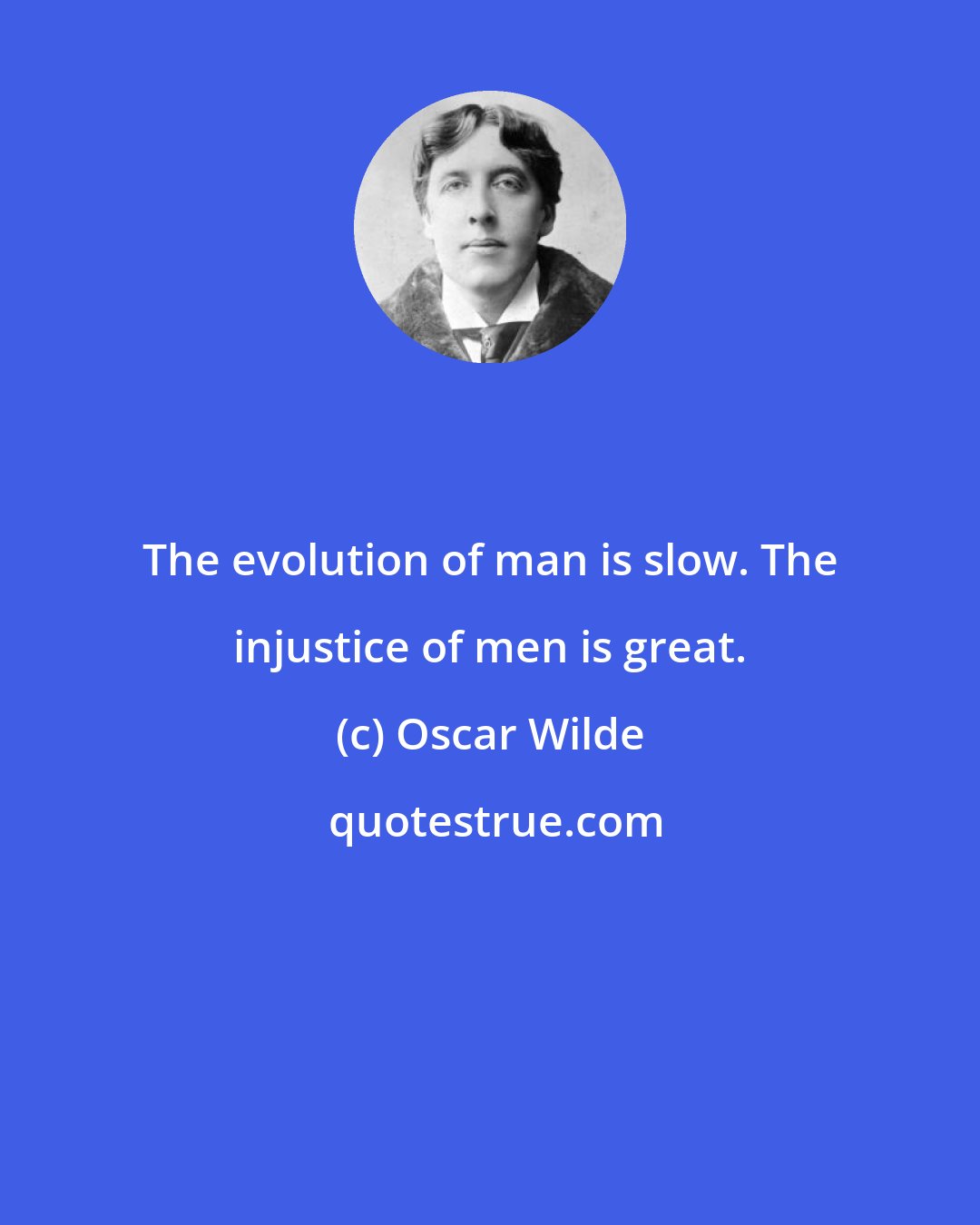 Oscar Wilde: The evolution of man is slow. The injustice of men is great.