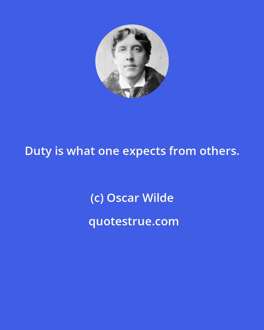 Oscar Wilde: Duty is what one expects from others.
