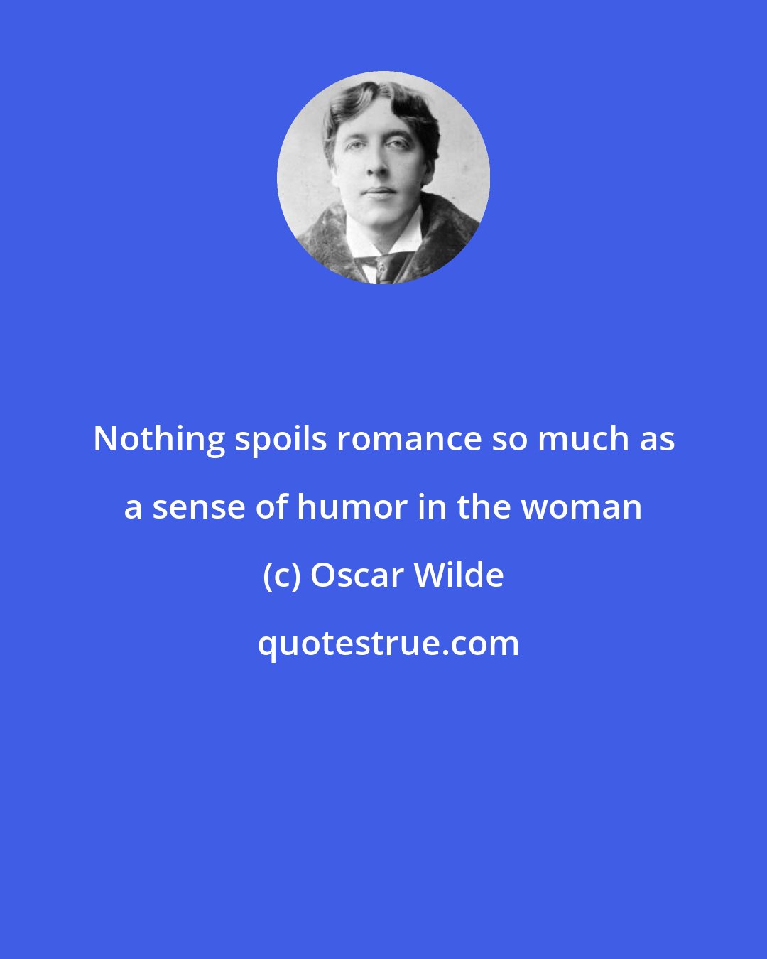 Oscar Wilde: Nothing spoils romance so much as a sense of humor in the woman