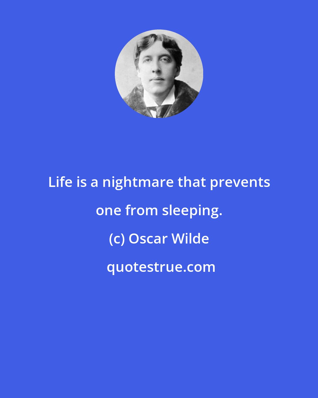 Oscar Wilde: Life is a nightmare that prevents one from sleeping.