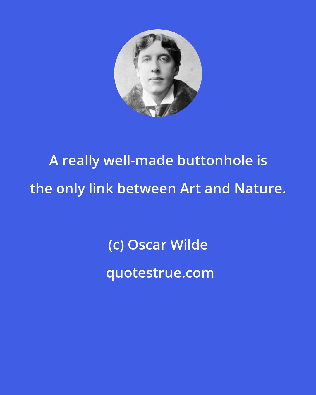 Oscar Wilde: A really well-made buttonhole is the only link between Art and Nature.