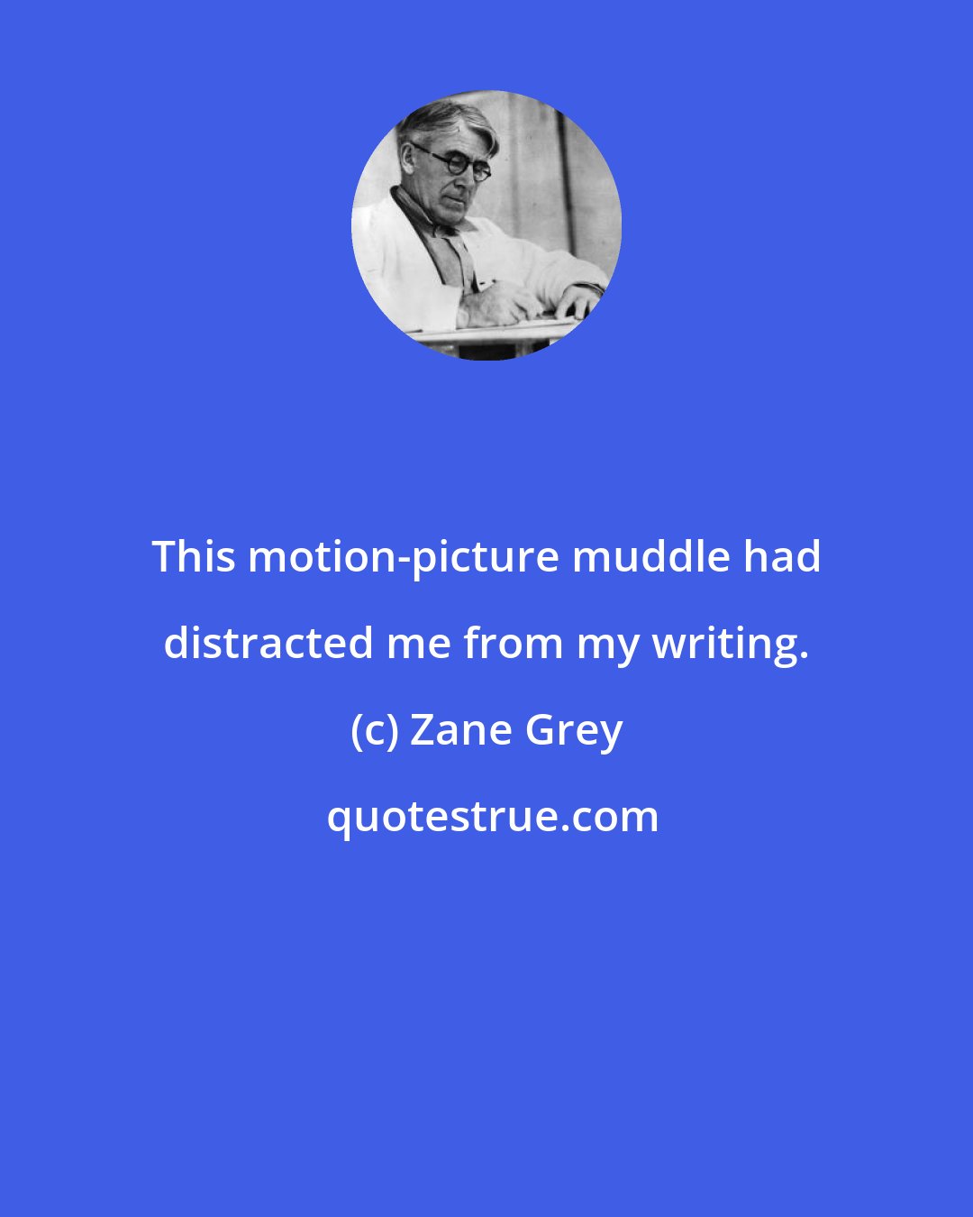 Zane Grey: This motion-picture muddle had distracted me from my writing.