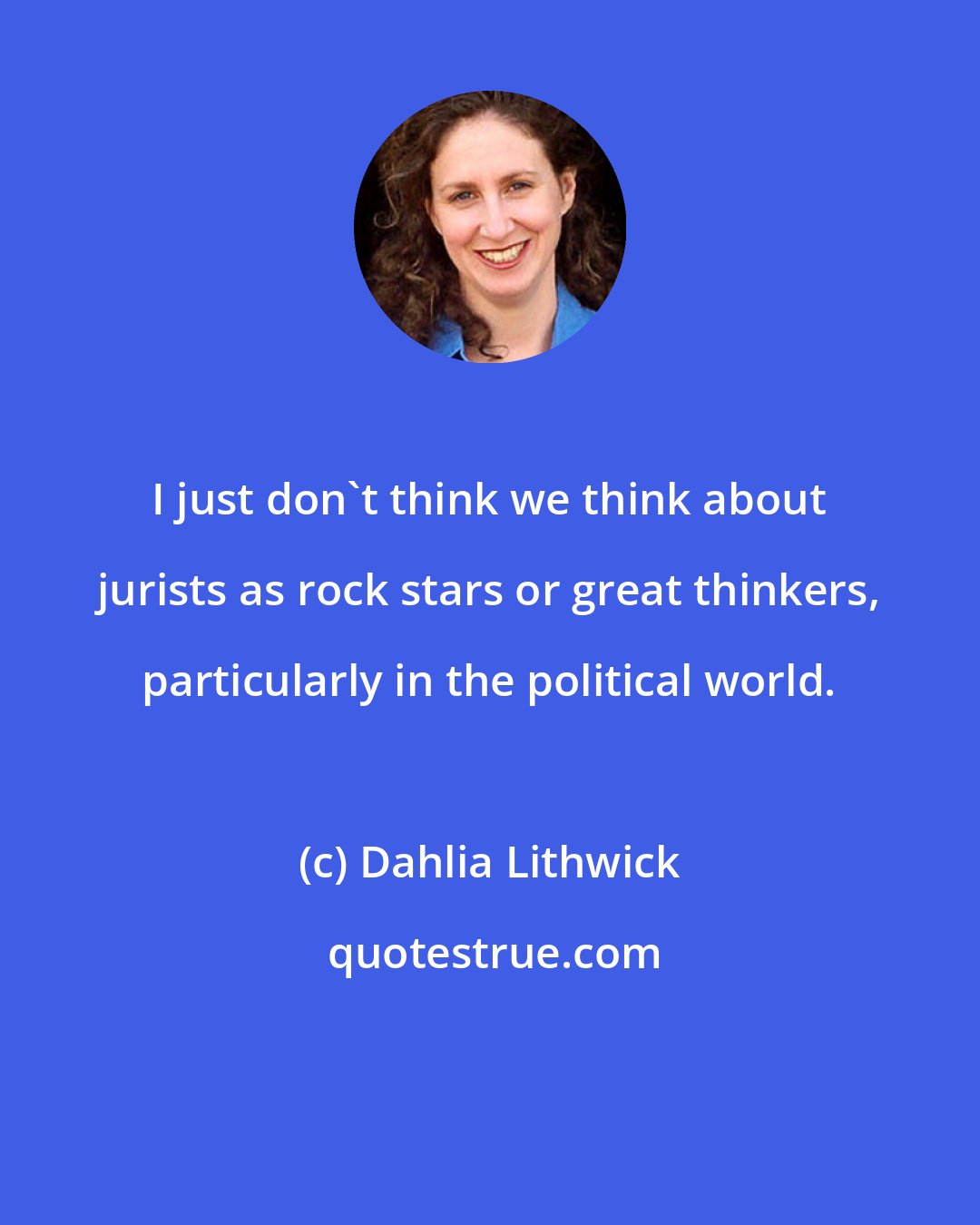 Dahlia Lithwick: I just don't think we think about jurists as rock stars or great thinkers, particularly in the political world.