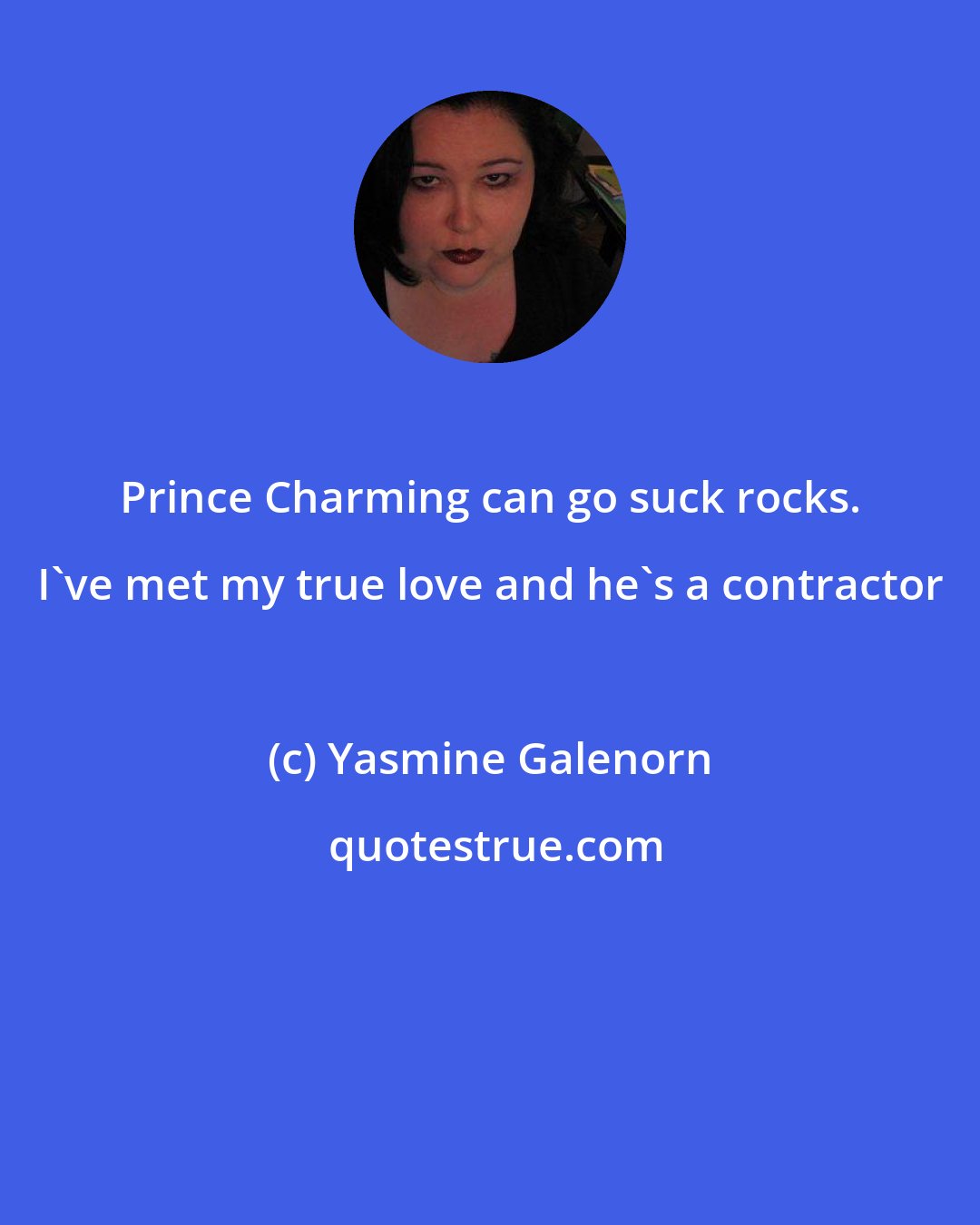 Yasmine Galenorn: Prince Charming can go suck rocks. I've met my true love and he's a contractor