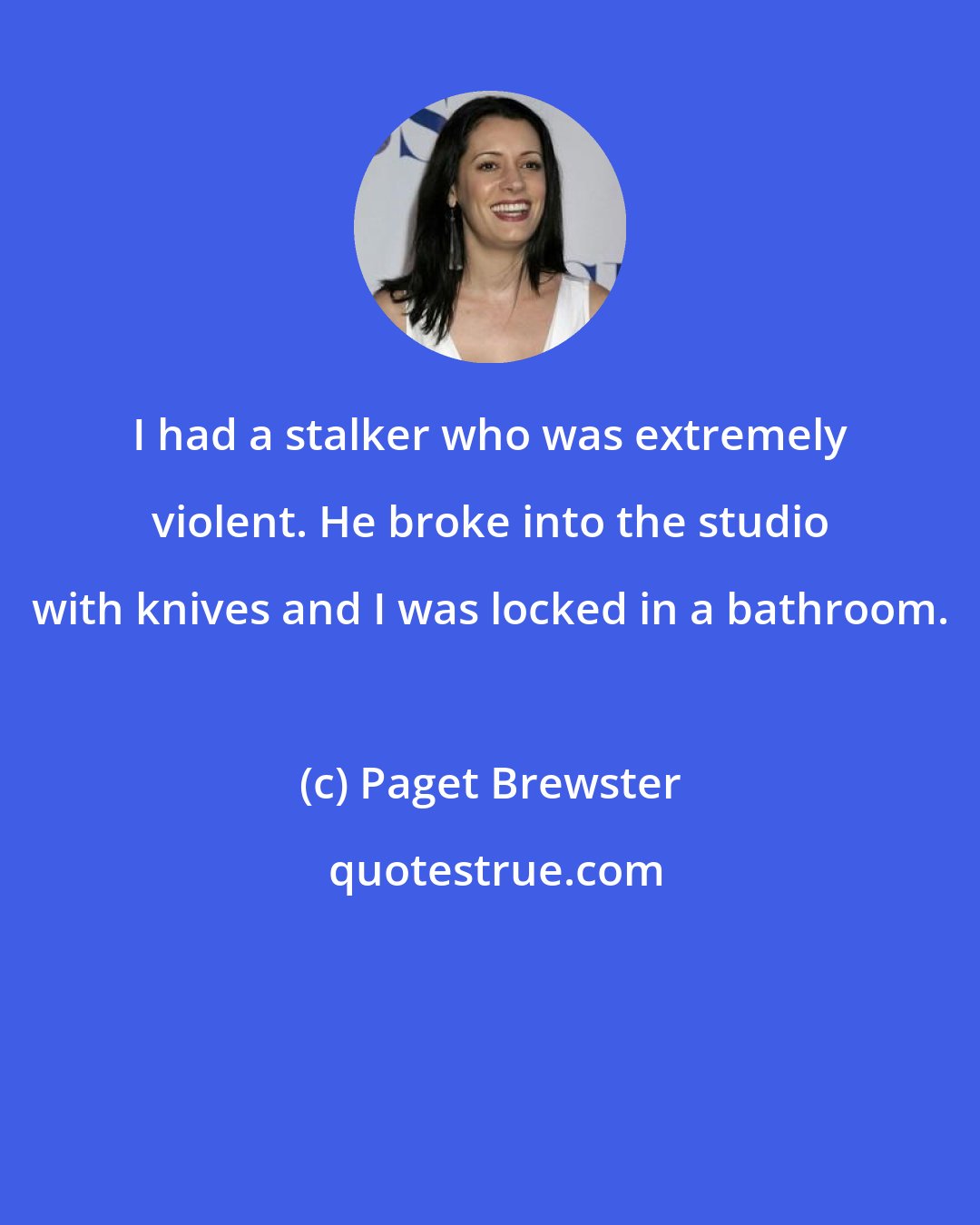 Paget Brewster: I had a stalker who was extremely violent. He broke into the studio with knives and I was locked in a bathroom.