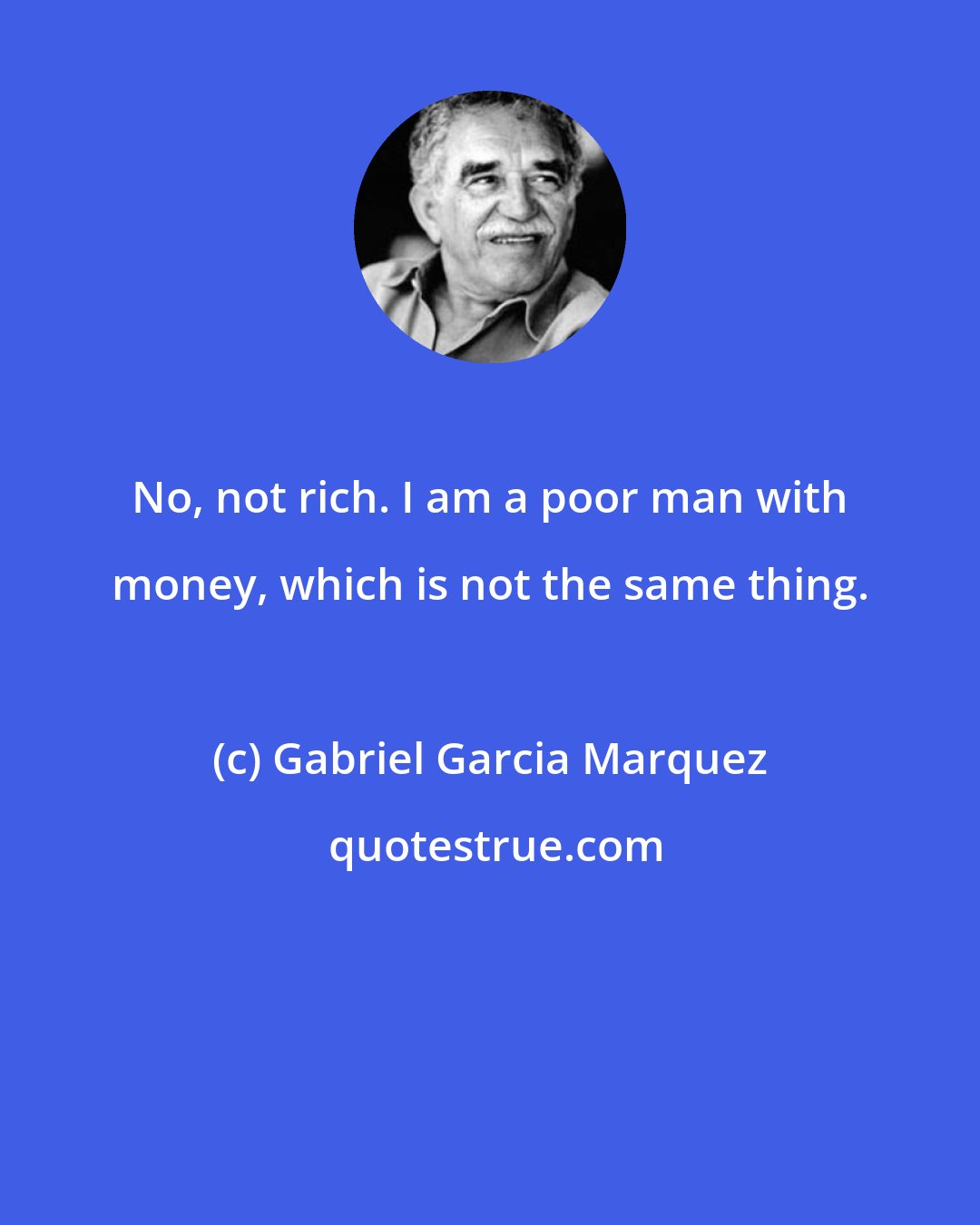 Gabriel Garcia Marquez: No, not rich. I am a poor man with money, which is not the same thing.