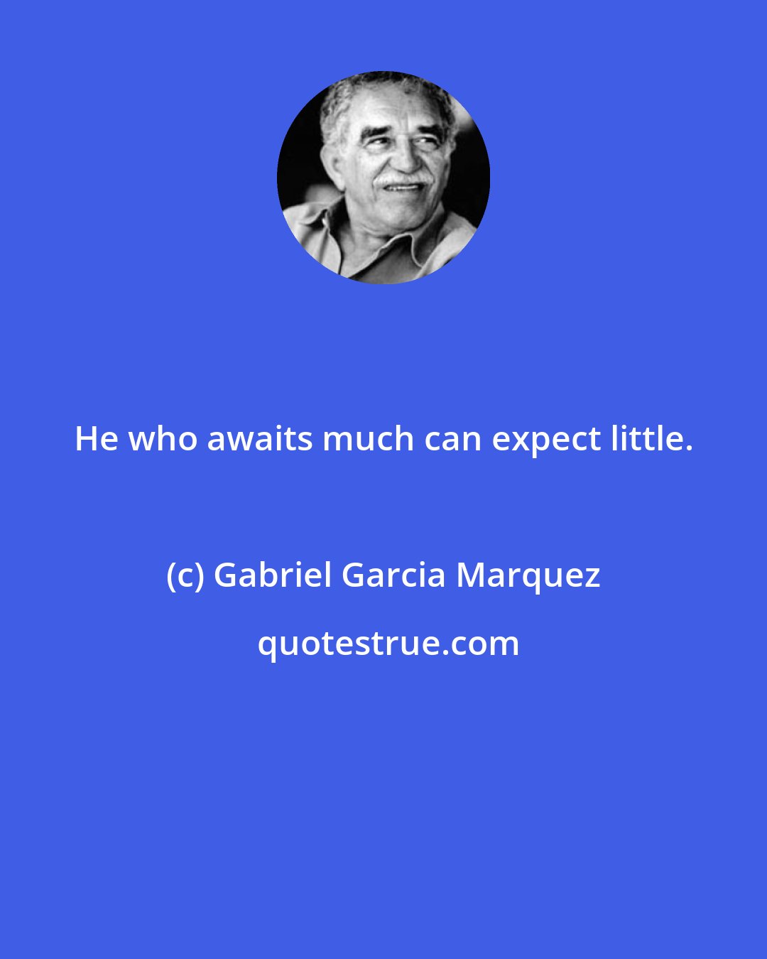 Gabriel Garcia Marquez: He who awaits much can expect little.