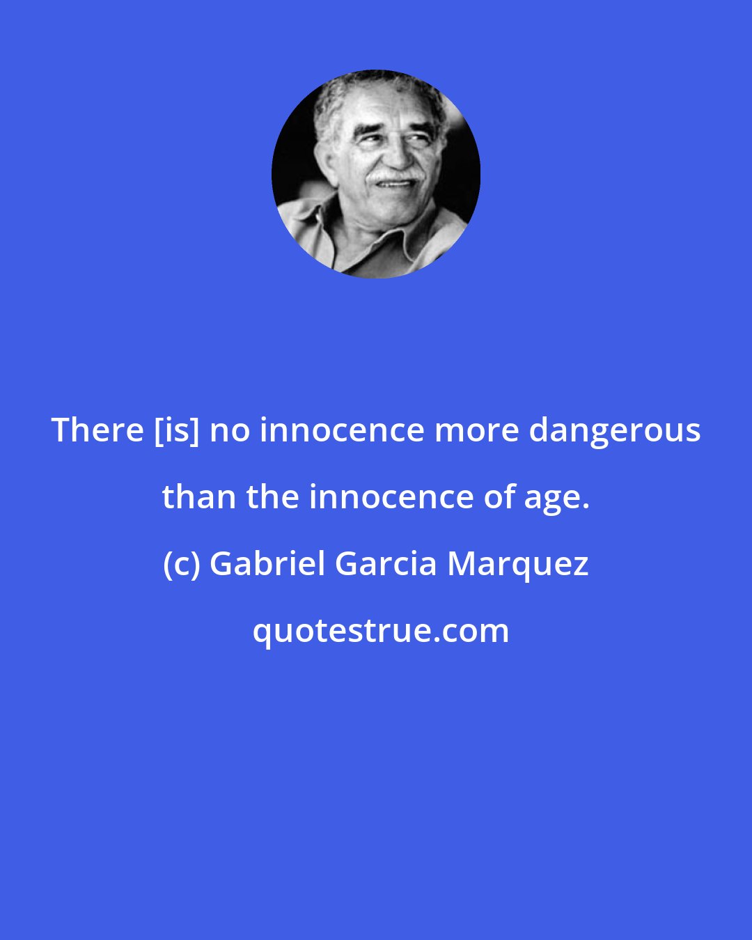 Gabriel Garcia Marquez: There [is] no innocence more dangerous than the innocence of age.