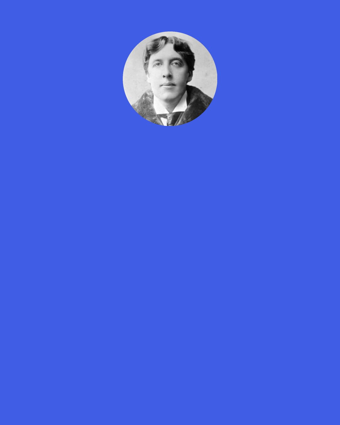 Oscar Wilde: A method of procuring sensations? Do you think then, that a man who has once committed a murder could possibly do the same crime again? Don't tell me that." says Dorian. "Oh! anything becomes a pleasure if one does it too often," says Lord Henry