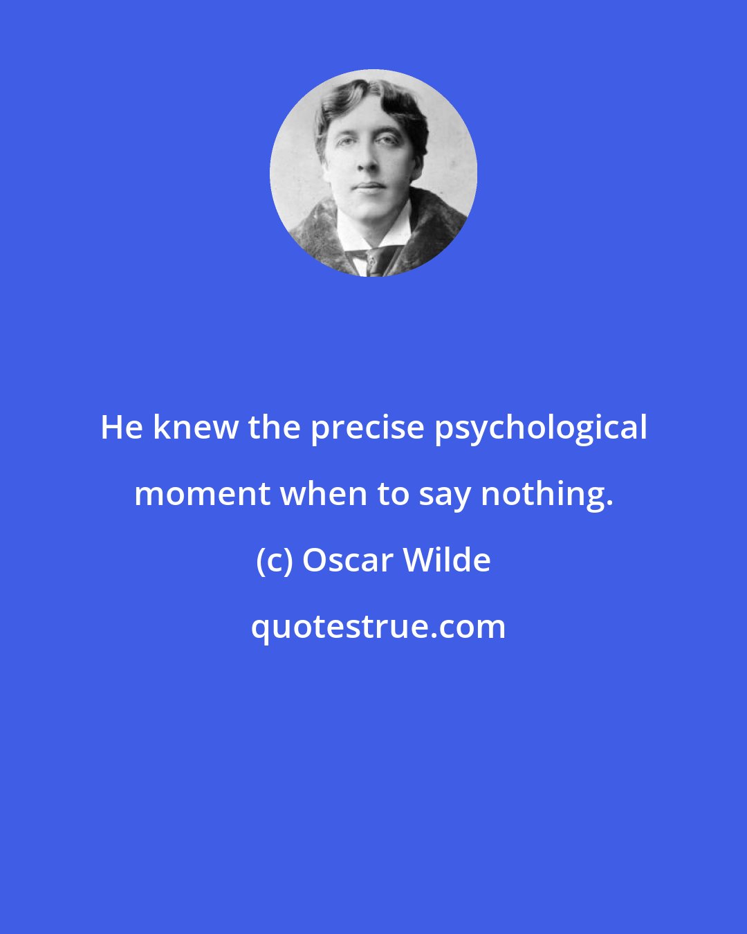 Oscar Wilde: He knew the precise psychological moment when to say nothing.