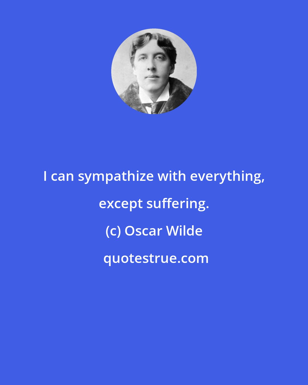 Oscar Wilde: I can sympathize with everything, except suffering.