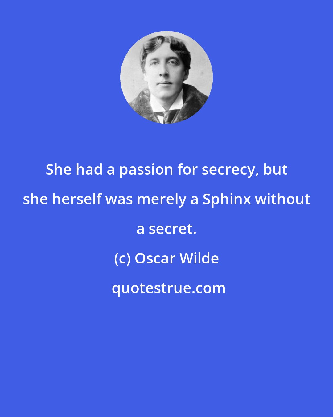 Oscar Wilde: She had a passion for secrecy, but she herself was merely a Sphinx without a secret.