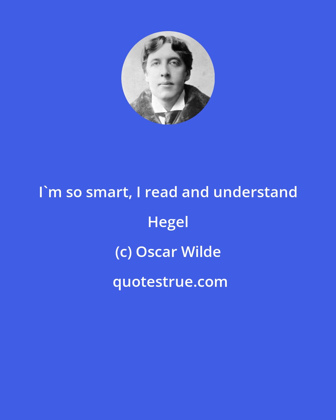 Oscar Wilde: I'm so smart, I read and understand Hegel