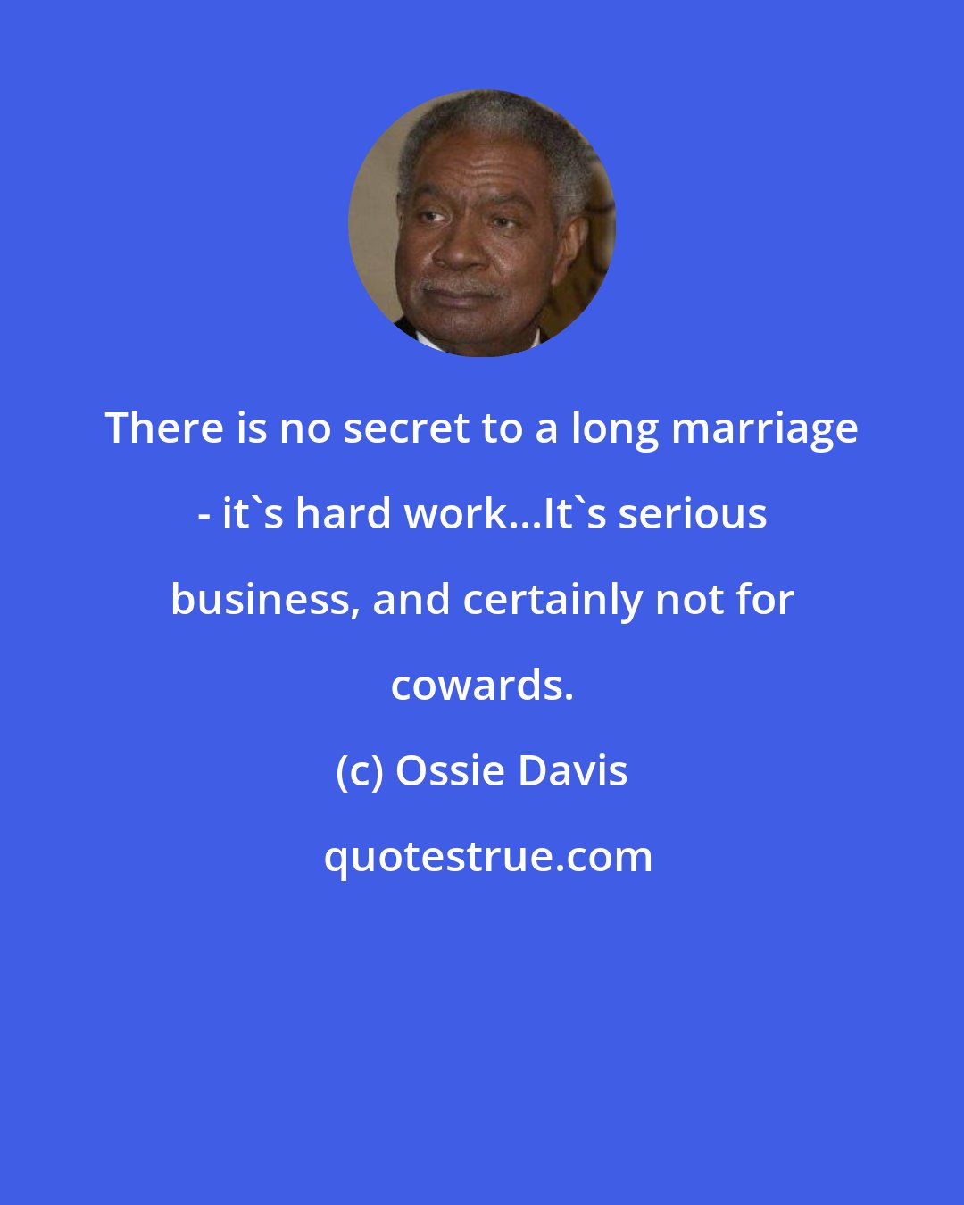 Ossie Davis: There is no secret to a long marriage - it's hard work...It's serious business, and certainly not for cowards.