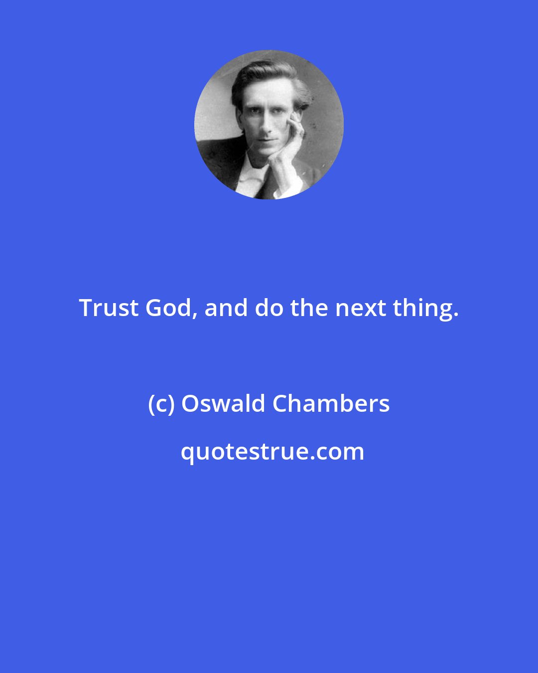 Oswald Chambers: Trust God, and do the next thing.