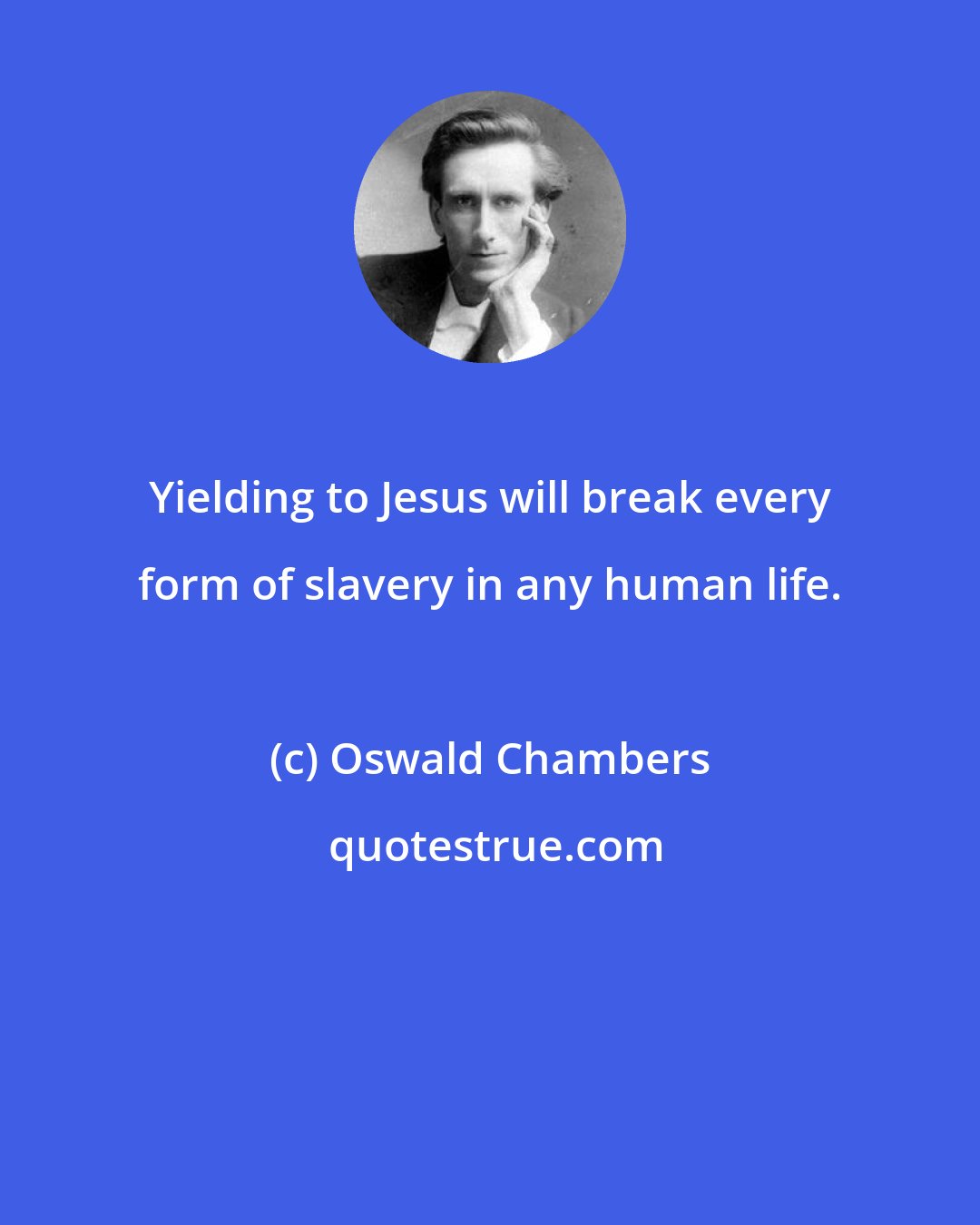 Oswald Chambers: Yielding to Jesus will break every form of slavery in any human life.