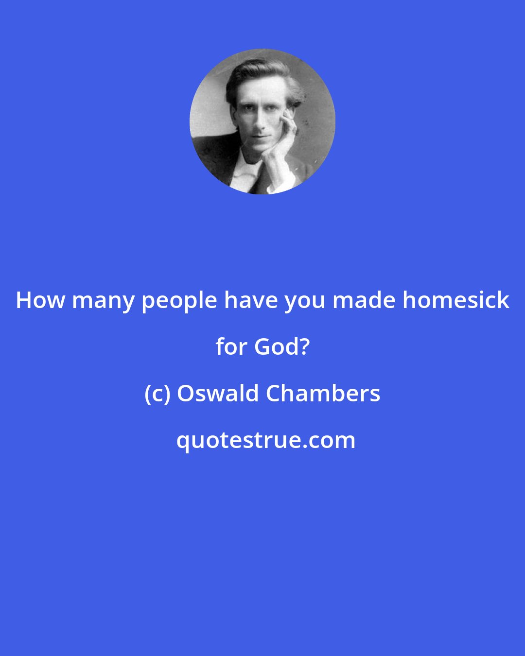 Oswald Chambers: How many people have you made homesick for God?