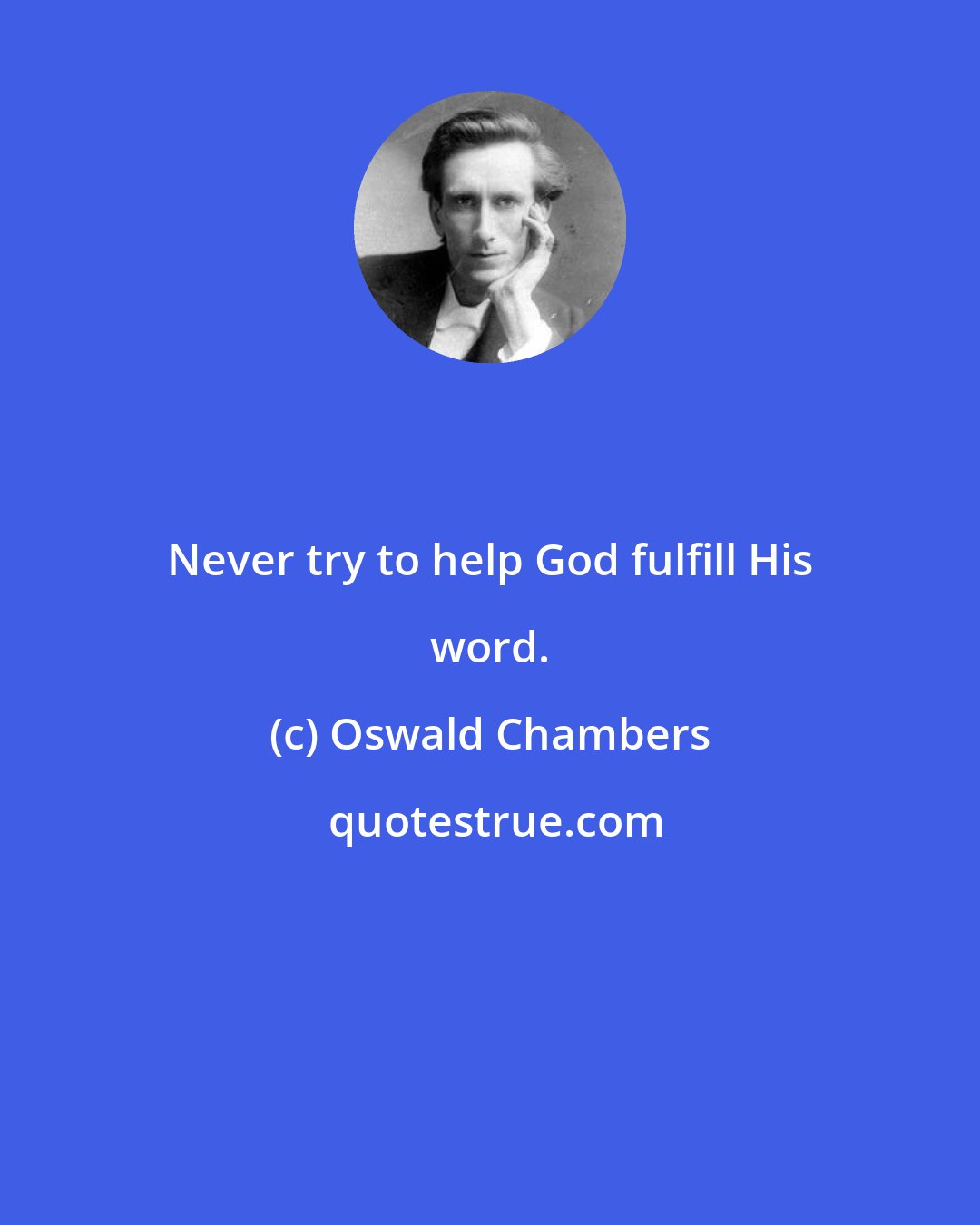 Oswald Chambers: Never try to help God fulfill His word.