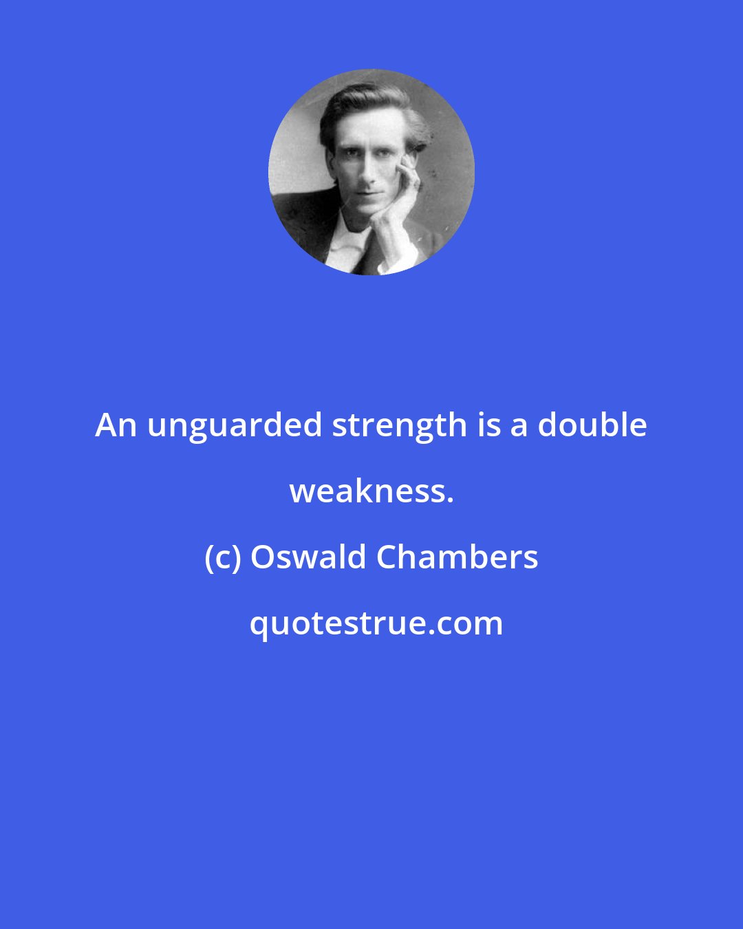 Oswald Chambers: An unguarded strength is a double weakness.
