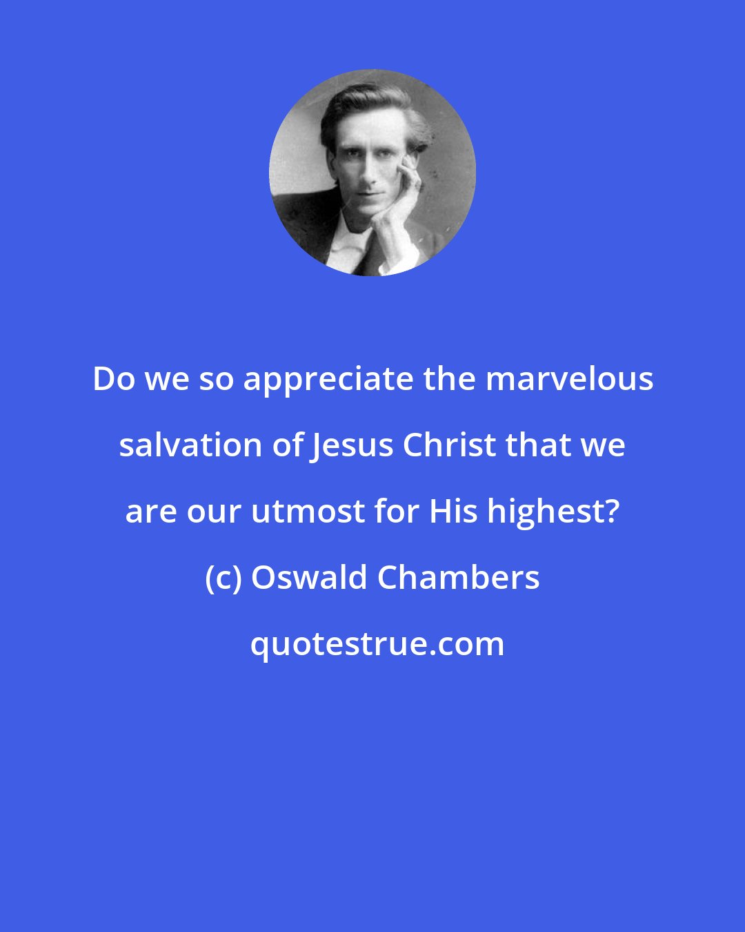 Oswald Chambers: Do we so appreciate the marvelous salvation of Jesus Christ that we are our utmost for His highest?