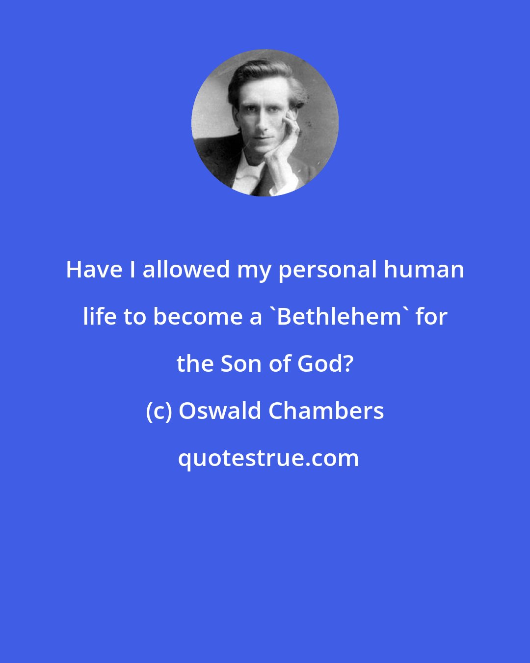Oswald Chambers: Have I allowed my personal human life to become a 'Bethlehem' for the Son of God?