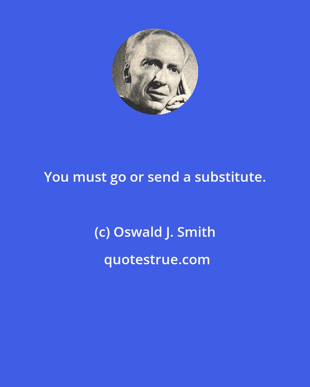 Oswald J. Smith: You must go or send a substitute.