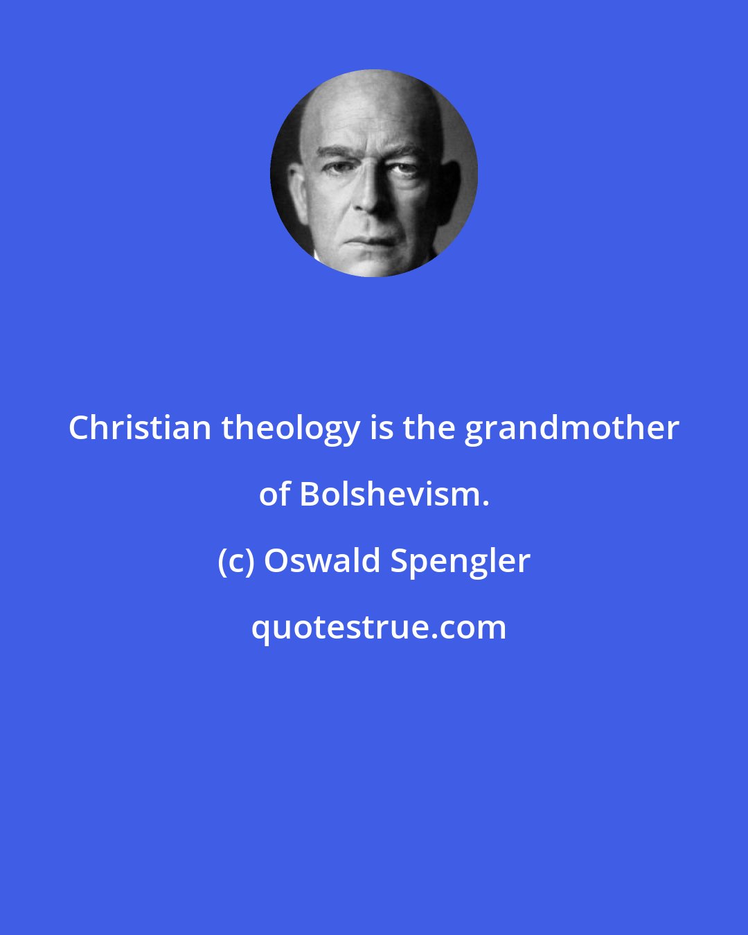 Oswald Spengler: Christian theology is the grandmother of Bolshevism.
