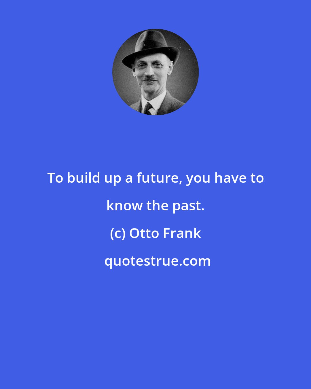 Otto Frank: To build up a future, you have to know the past.