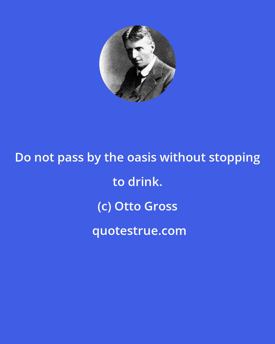 Otto Gross: Do not pass by the oasis without stopping to drink.