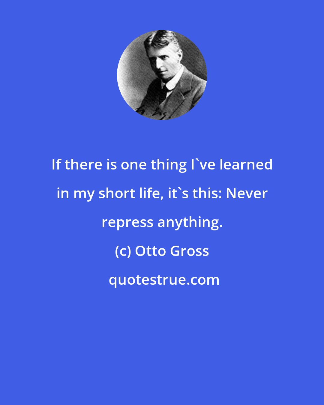 Otto Gross: If there is one thing I've learned in my short life, it's this: Never repress anything.