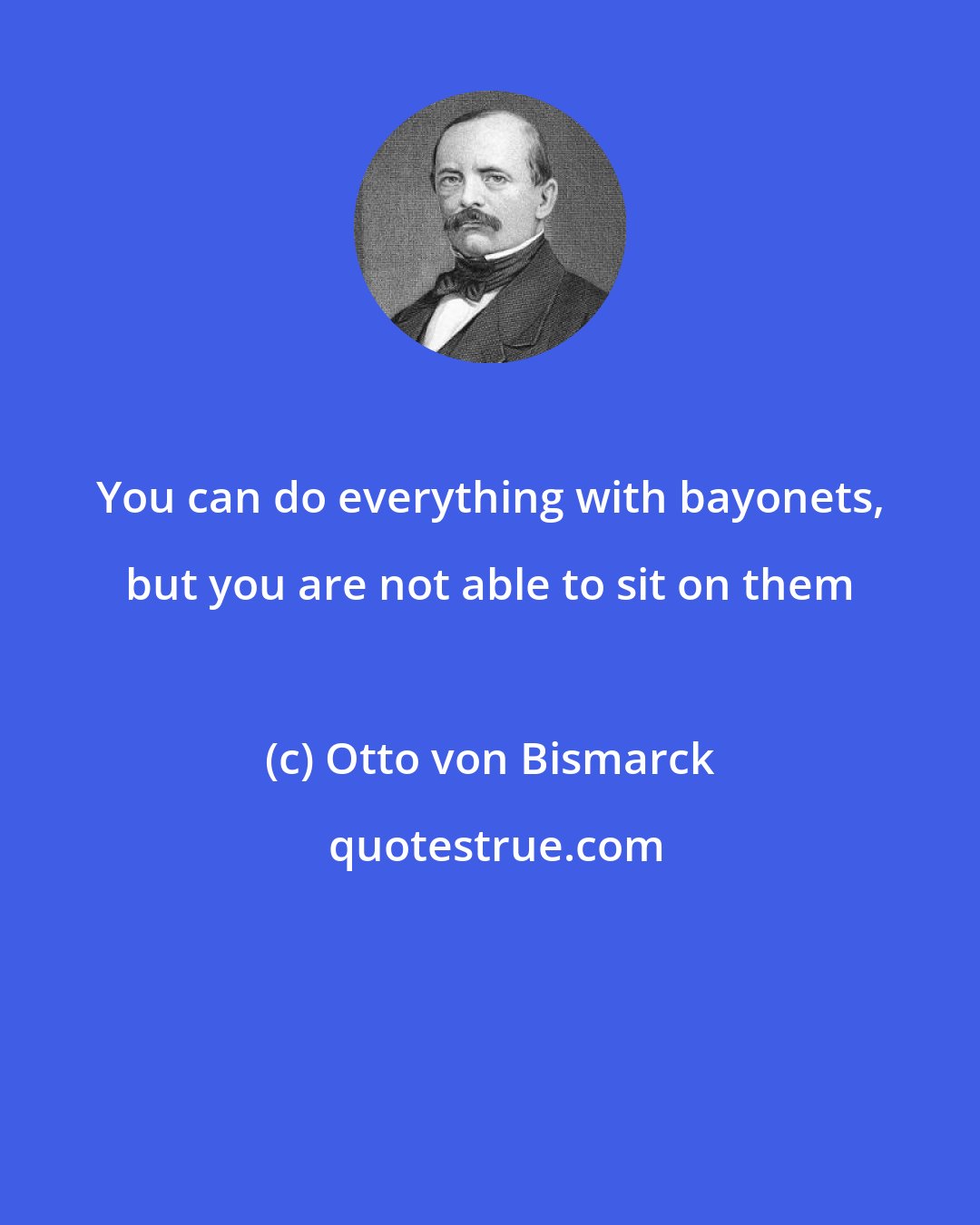 Otto von Bismarck: You can do everything with bayonets, but you are not able to sit on them