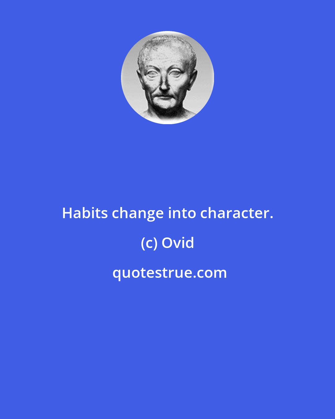 Ovid: Habits change into character.