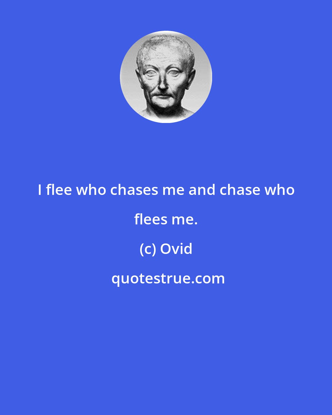 Ovid: I flee who chases me and chase who flees me.