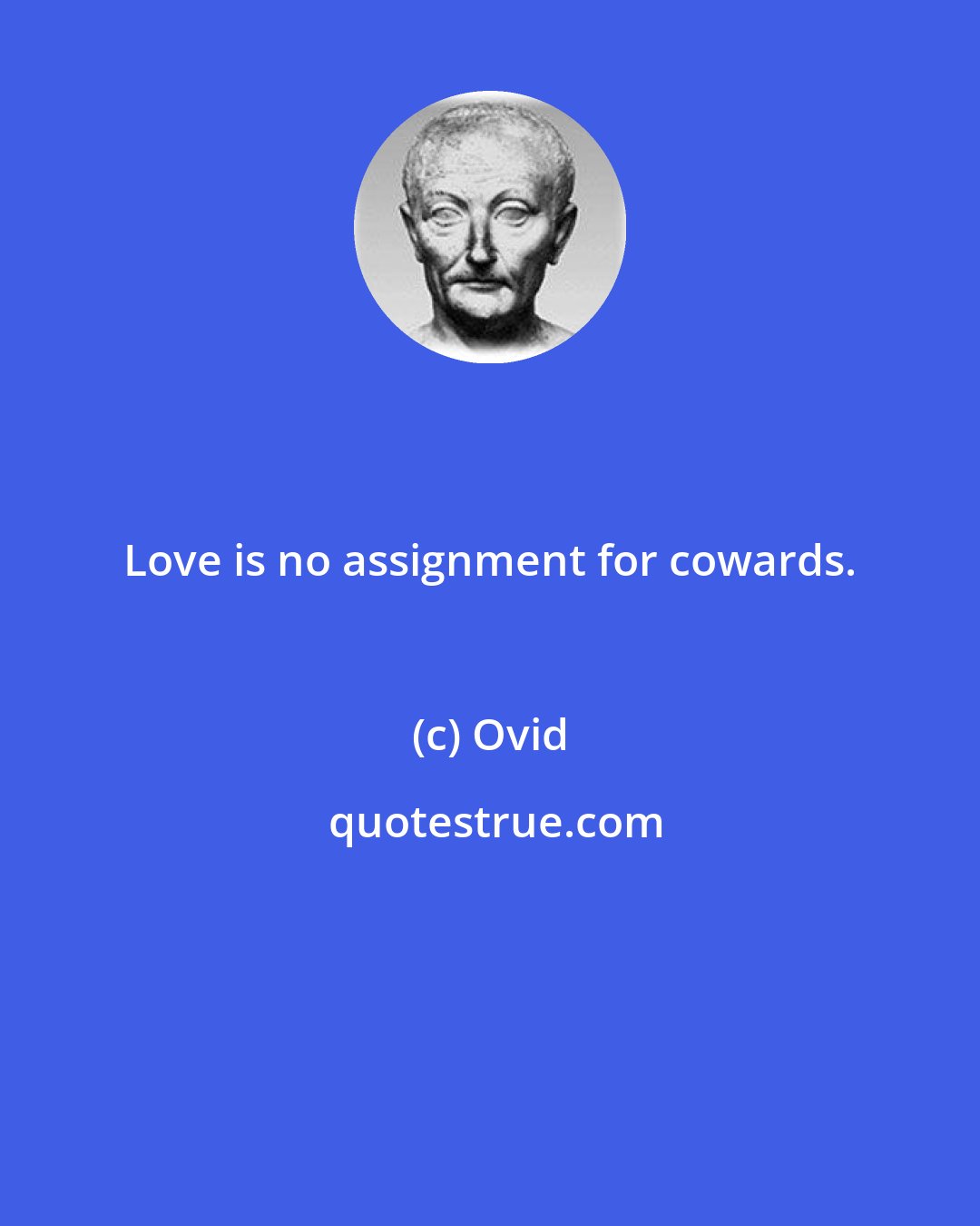 Ovid: Love is no assignment for cowards.