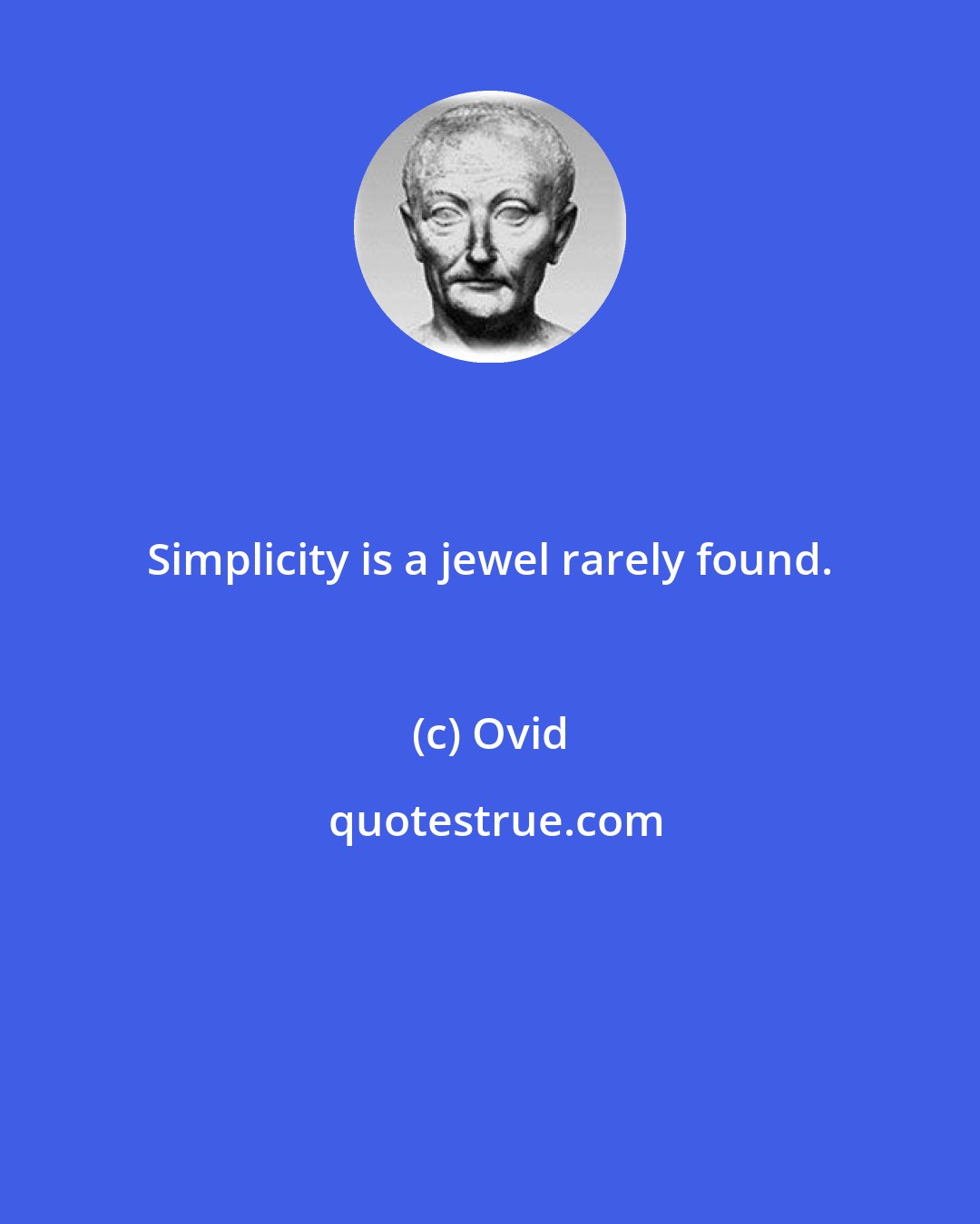 Ovid: Simplicity is a jewel rarely found.